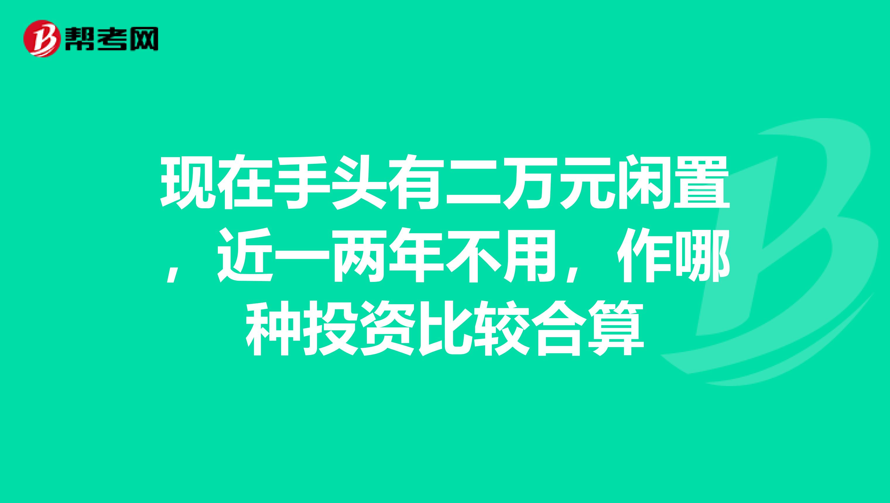现在手头有二万元闲置，近一两年不用，作哪种投资比较合算