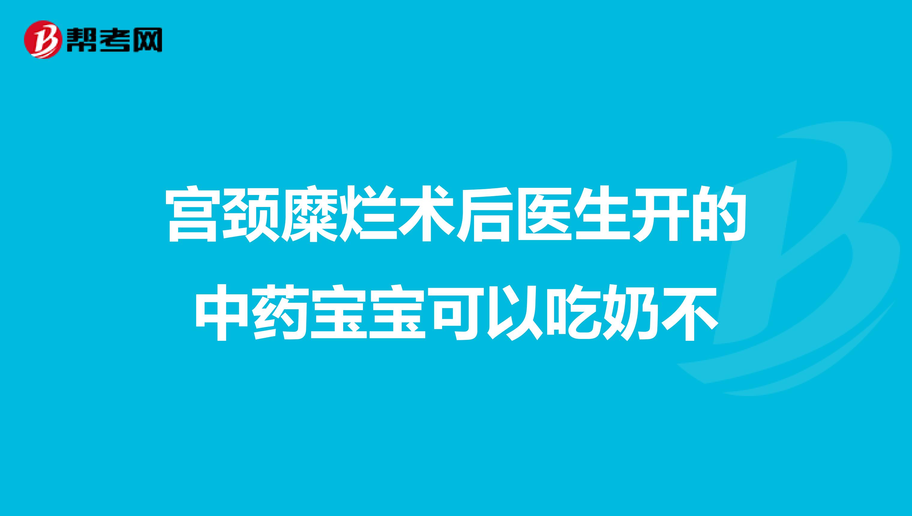 宫颈糜烂术后医生开的中药宝宝可以吃奶不
