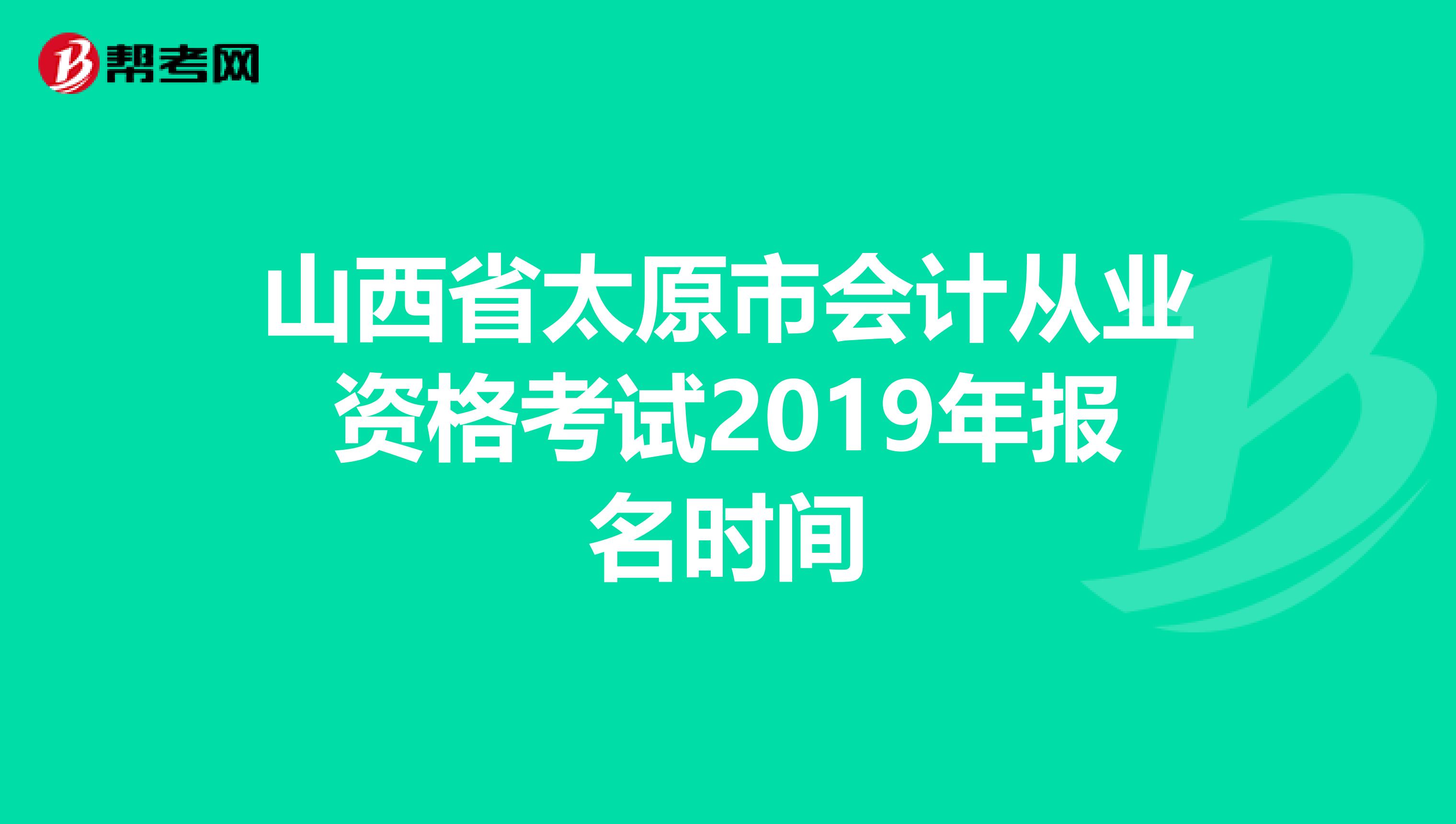 山西省太原市会计从业资格考试2019年报名时间