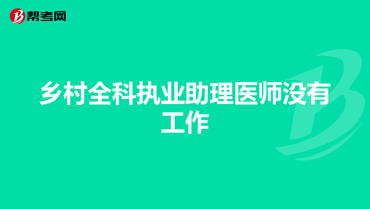 乡村全科执业助理医师没有工作