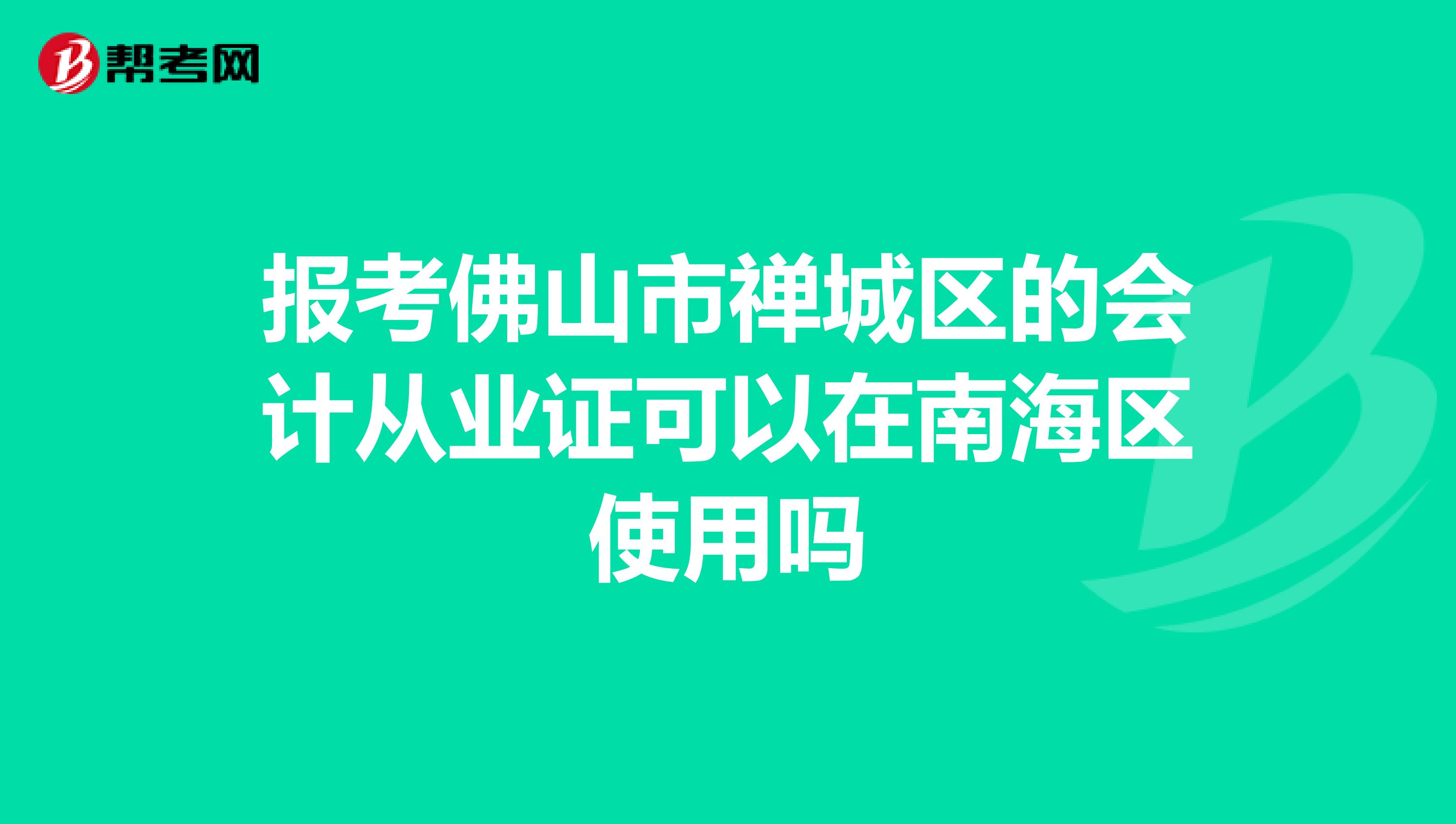 报考佛山市禅城区的会计从业证可以在南海区使用吗
