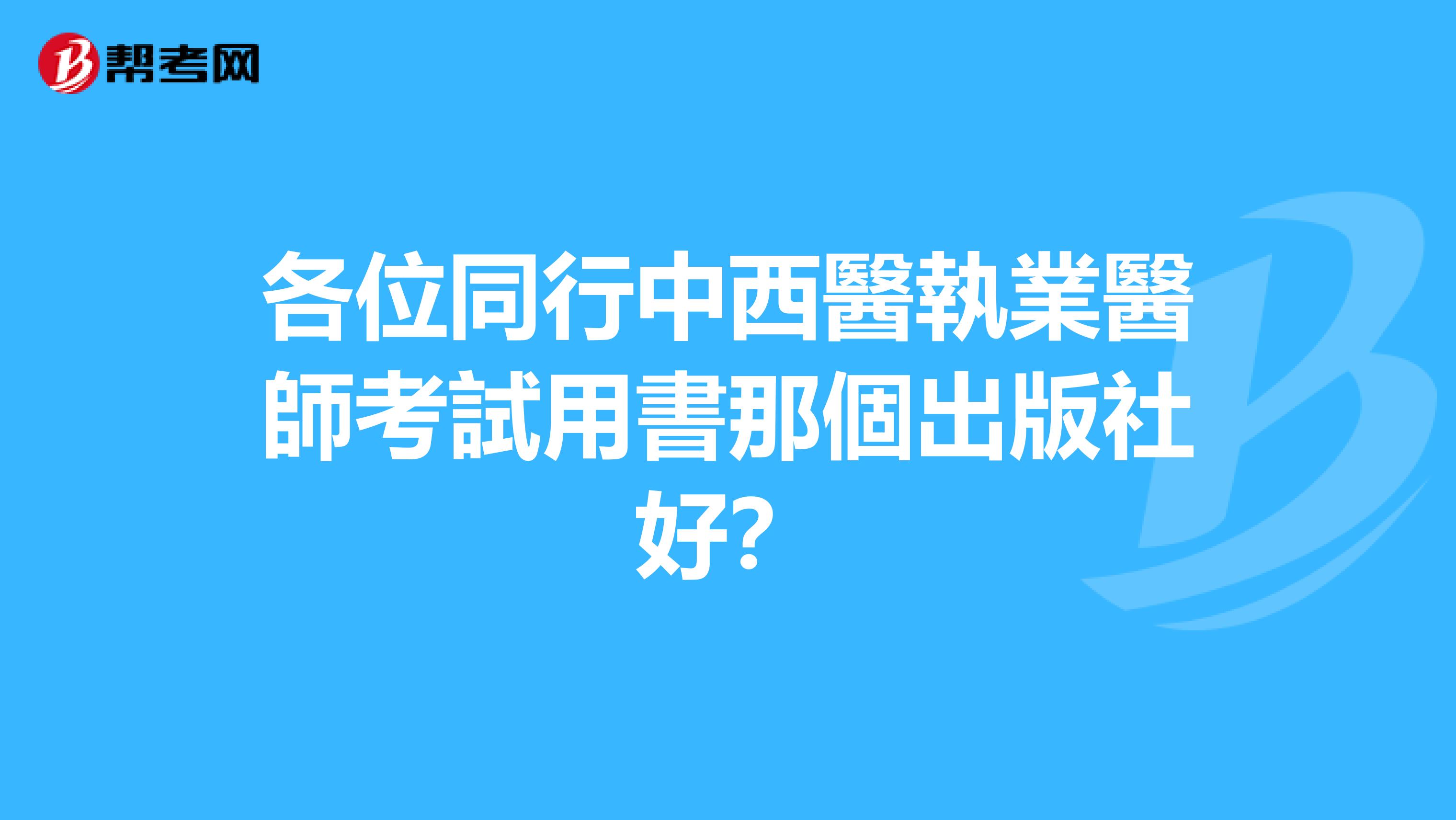 各位同行中西醫執業醫師考試用書那個出版社好?