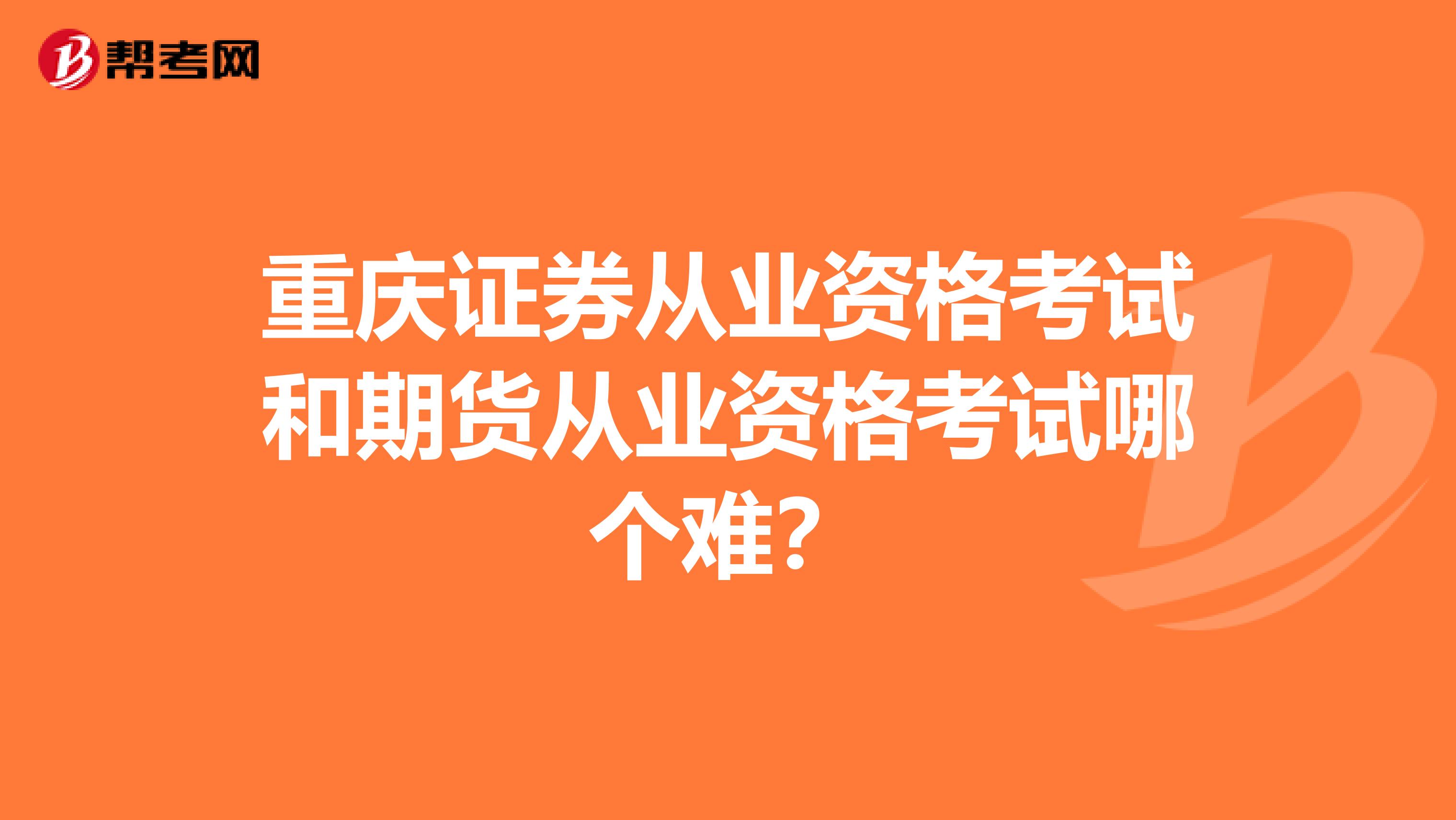 重慶證券從業(yè)資格考試和期貨從業(yè)資格考試哪個難？