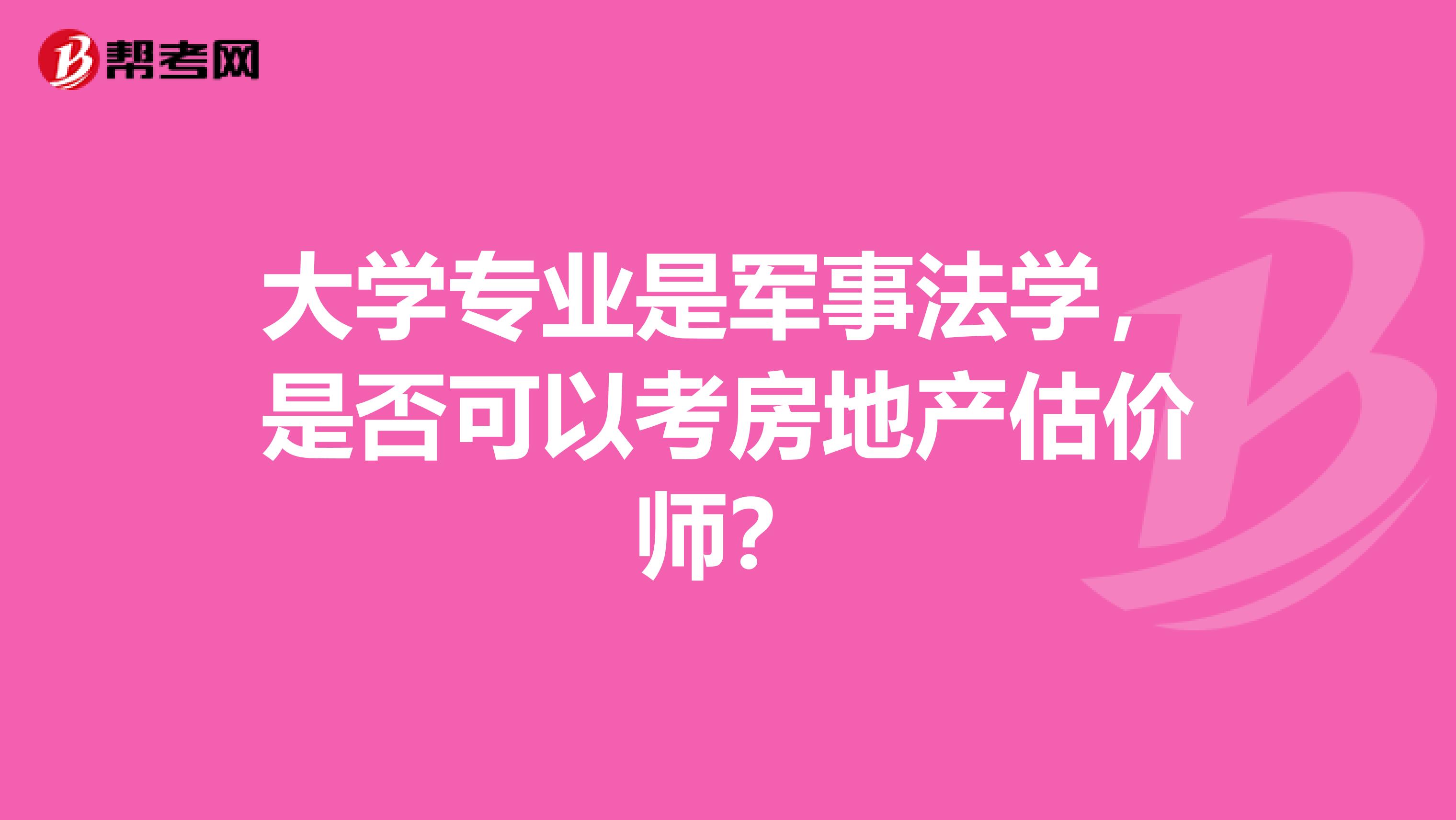 大学专业是军事法学，是否可以考房地产估价师？