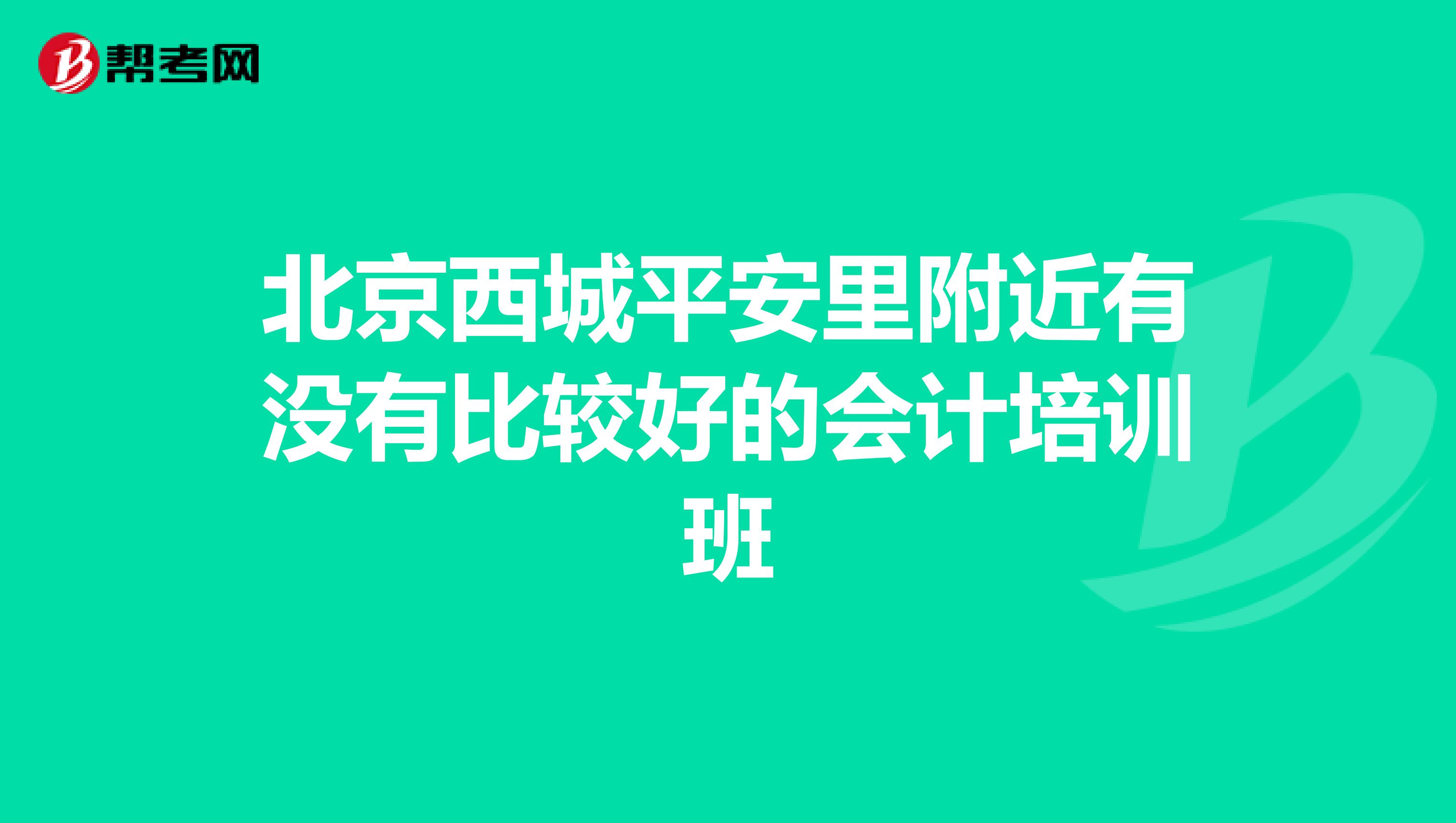 北京西城平安里附近有沒有比較好的會計培訓(xùn)班