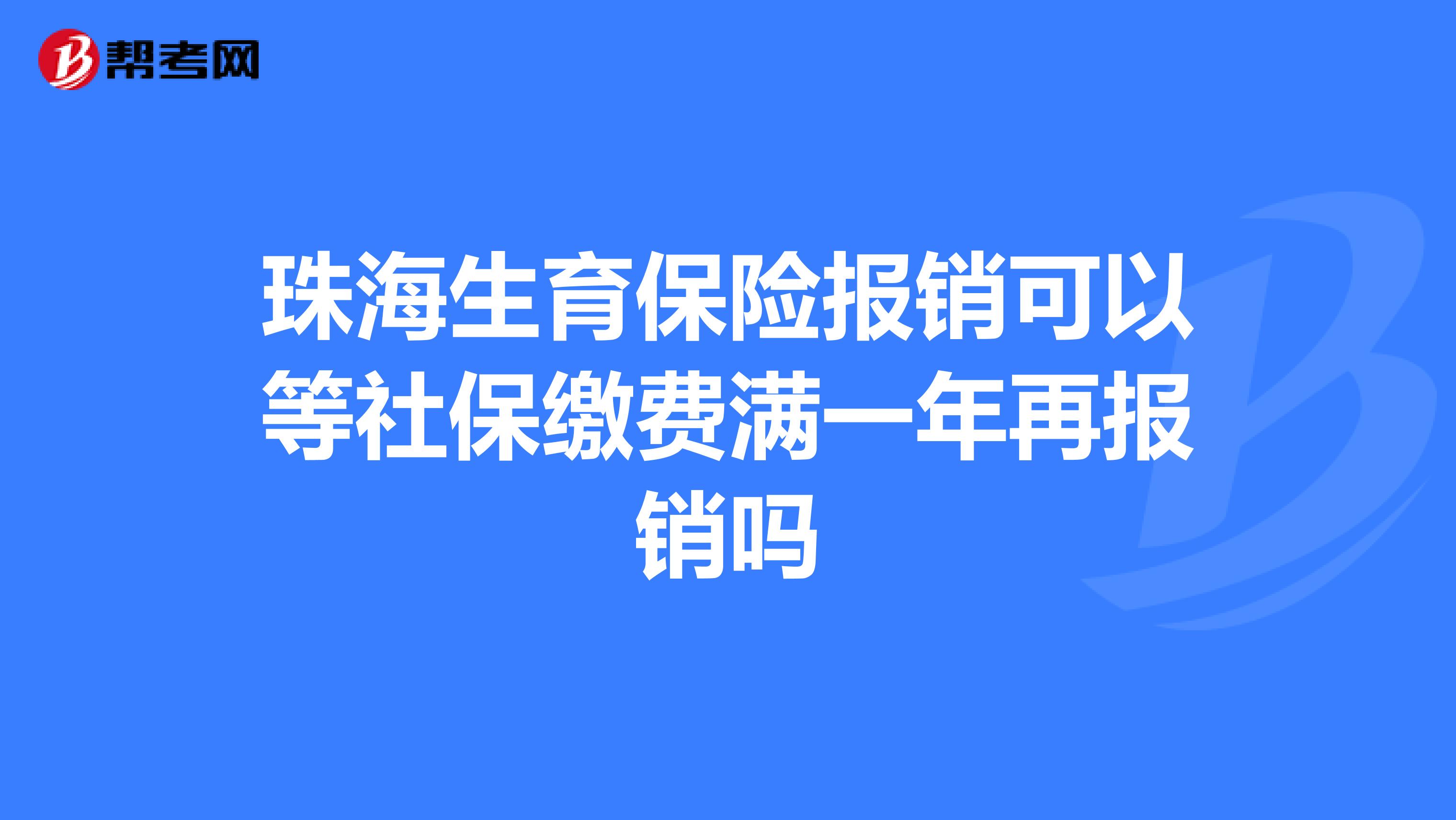 珠海生育保险报销可以等社保缴费满一年再报销吗