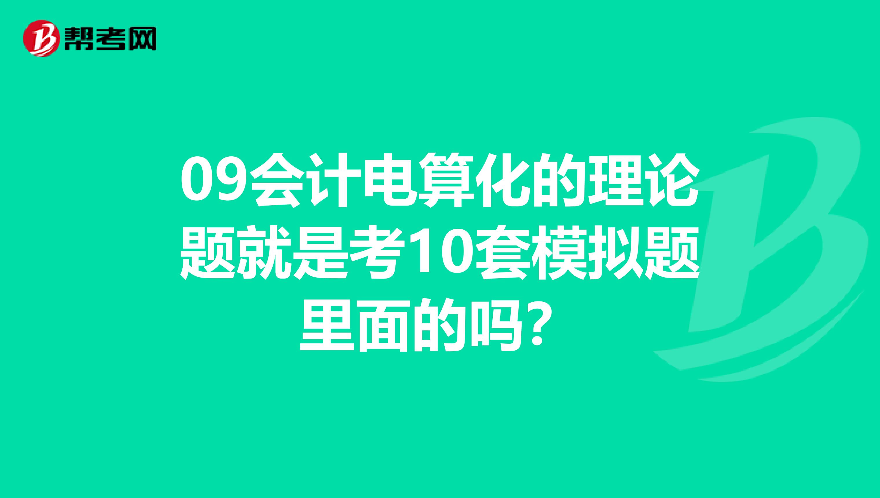 09会计电算化的理论题就是考10套模拟题里面的吗?