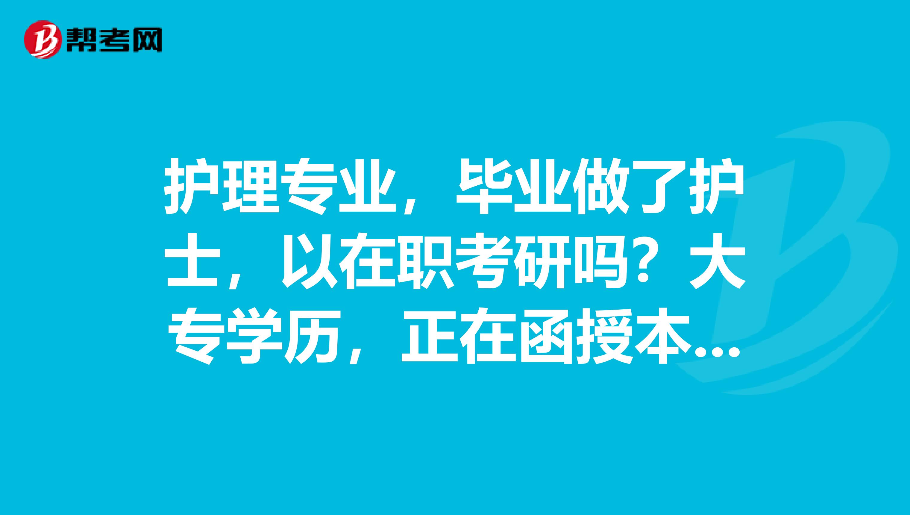 护理专业，毕业做了护士，以在职考研吗？大专学历，正在函授本科护理