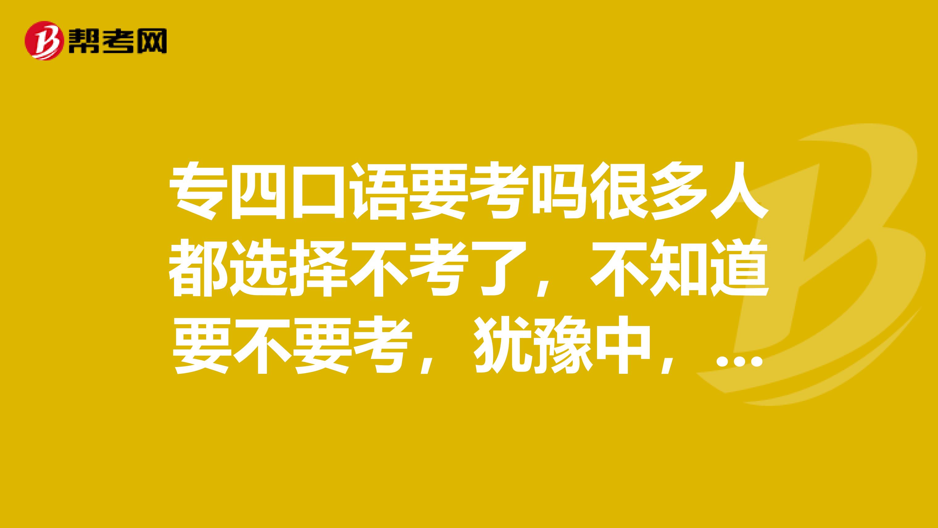 专四口语要考吗很多人都选择不考了，不知道要不要考，犹豫中，给大家给点建议啦