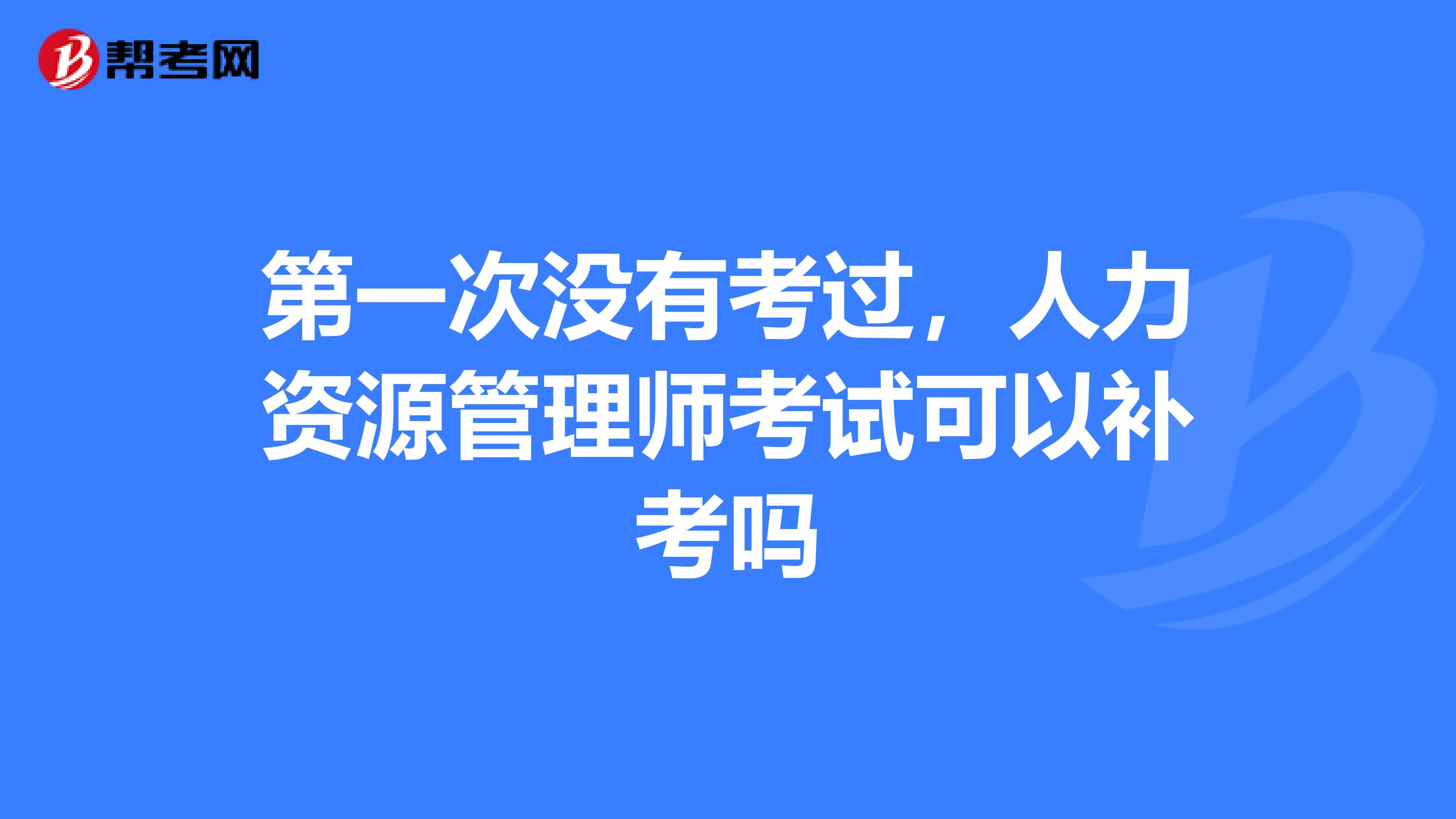 第一次没有考过,人力资源管理师考试可以补考吗