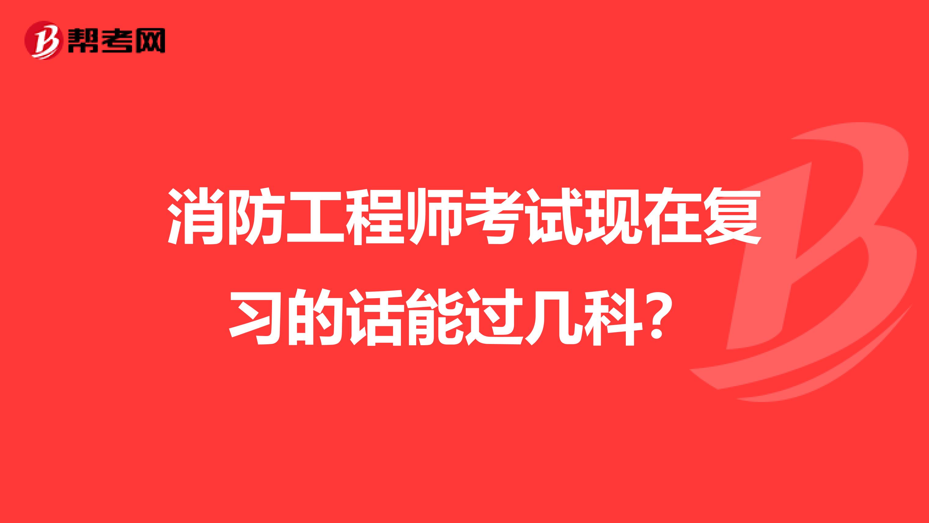 消防工程师考试现在复习的话能过几科?