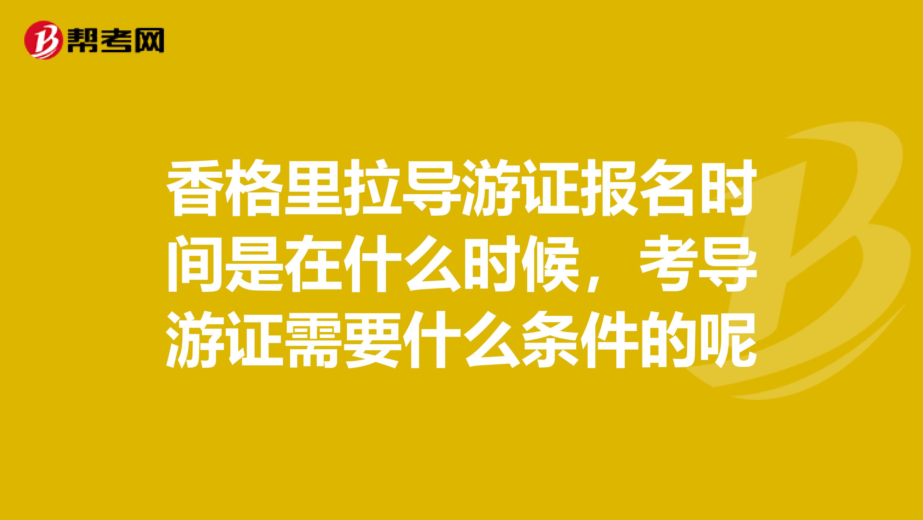 香格里拉导游证报名时间是在什么时候,考导游证需要什么条件的呢