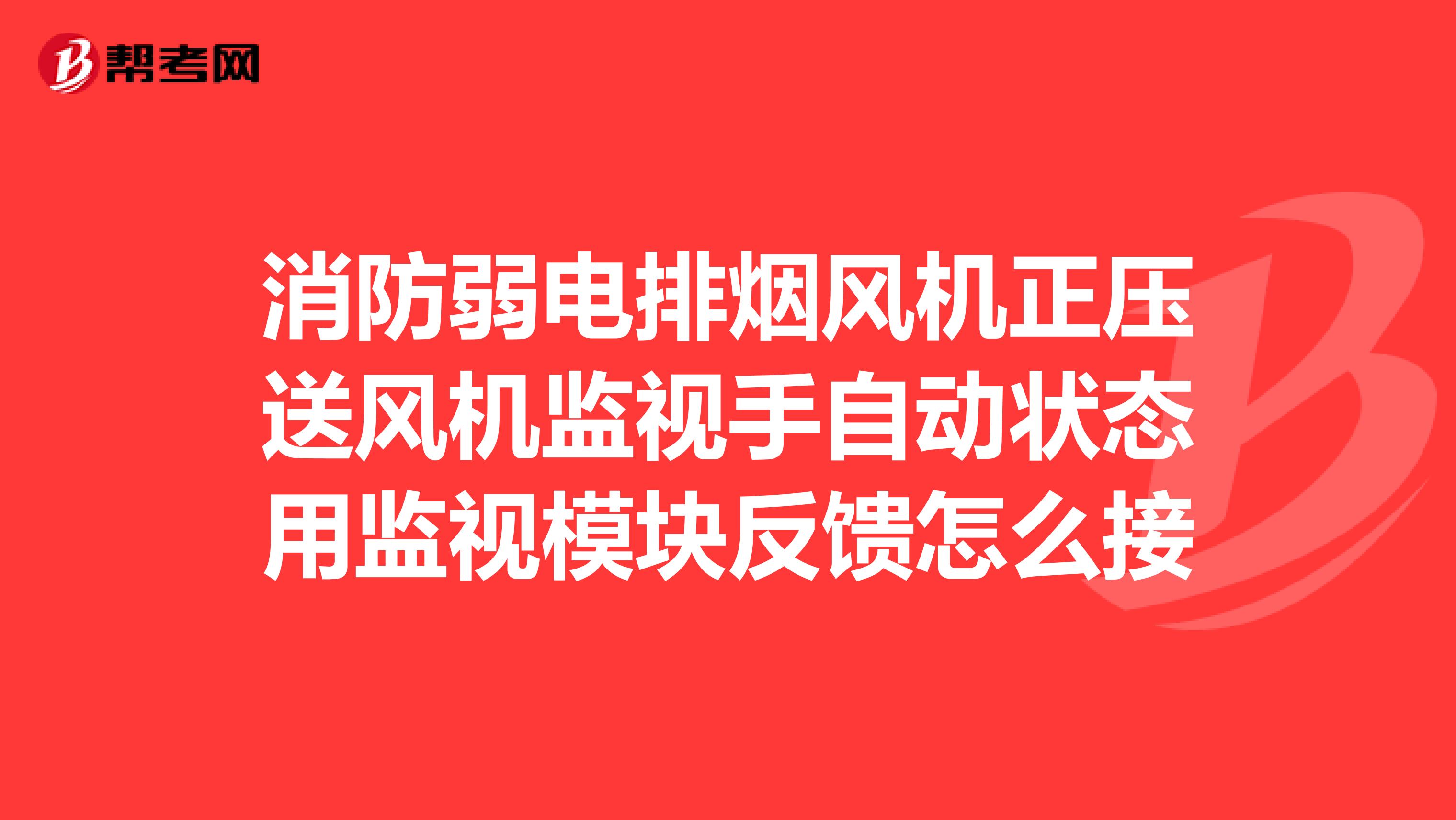 消防弱电排烟风机正压送风机监视手自动状态用监视模块反馈怎么接