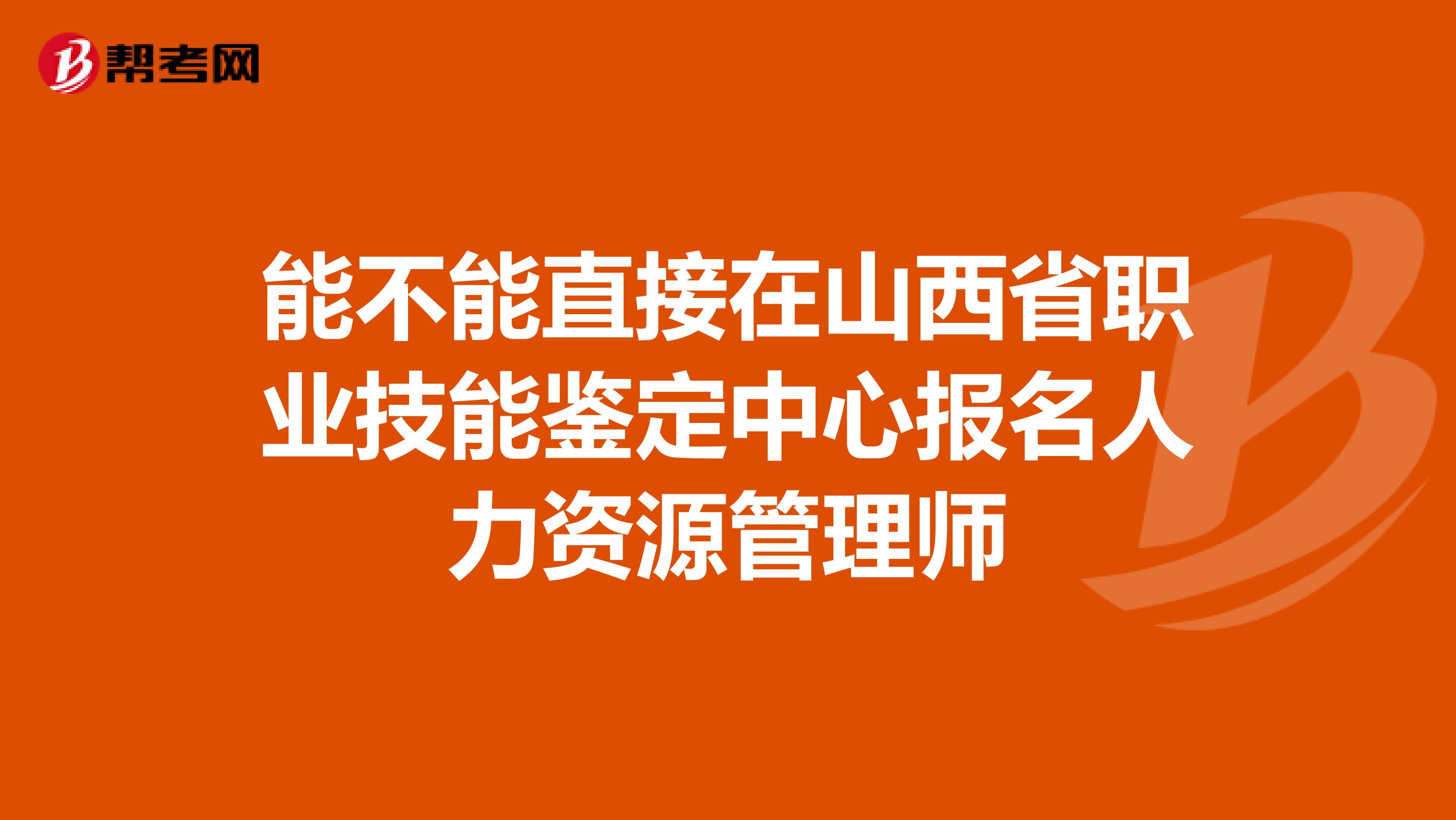 能不能直接在山西省职业技能鉴定中心报名人力资源管理师