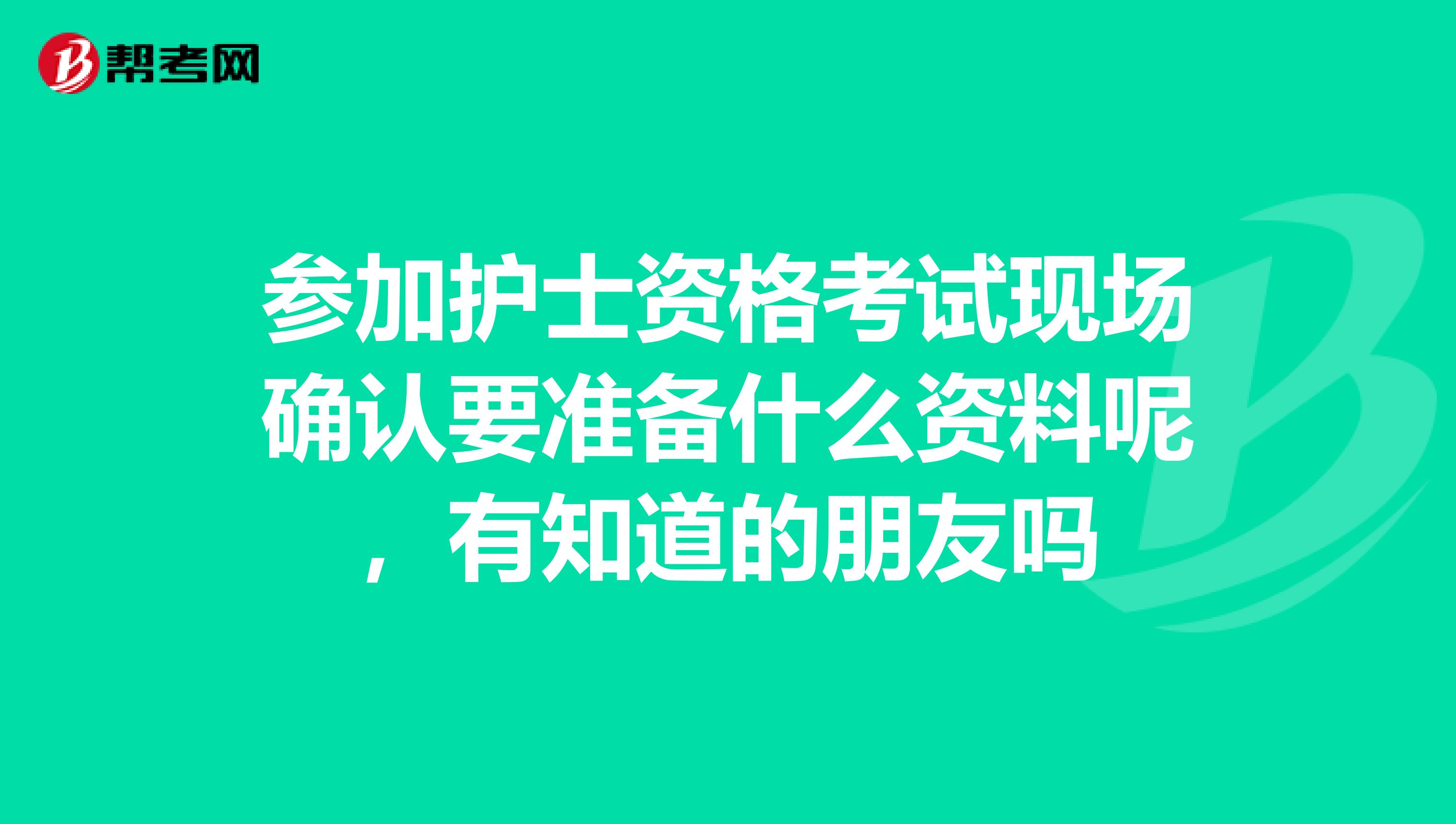 参加护士资格考试现场确认要准备什么资料呢,有知道的朋友吗