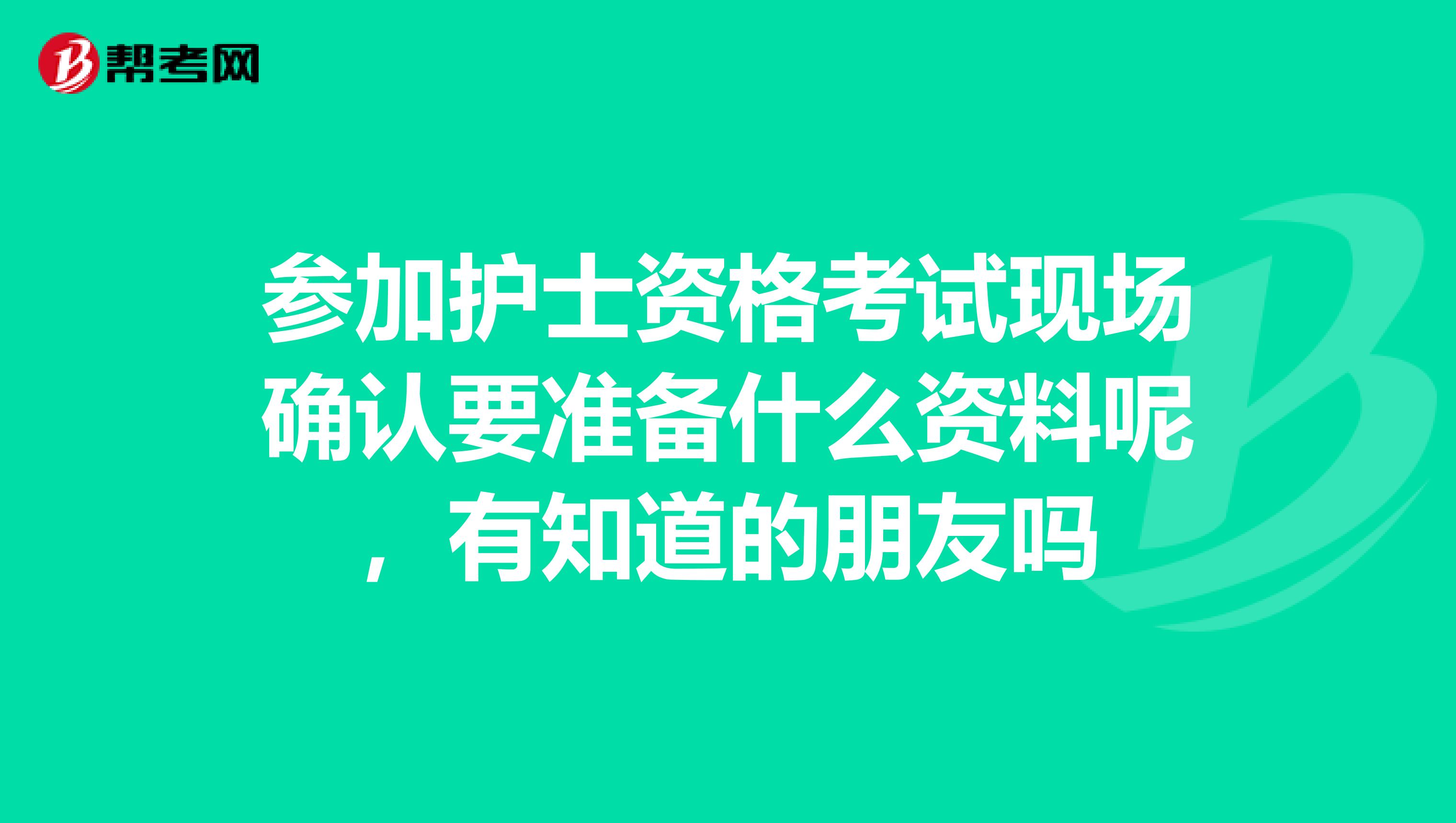 参加护士资格考试现场确认要准备什么资料呢，有知道的朋友吗