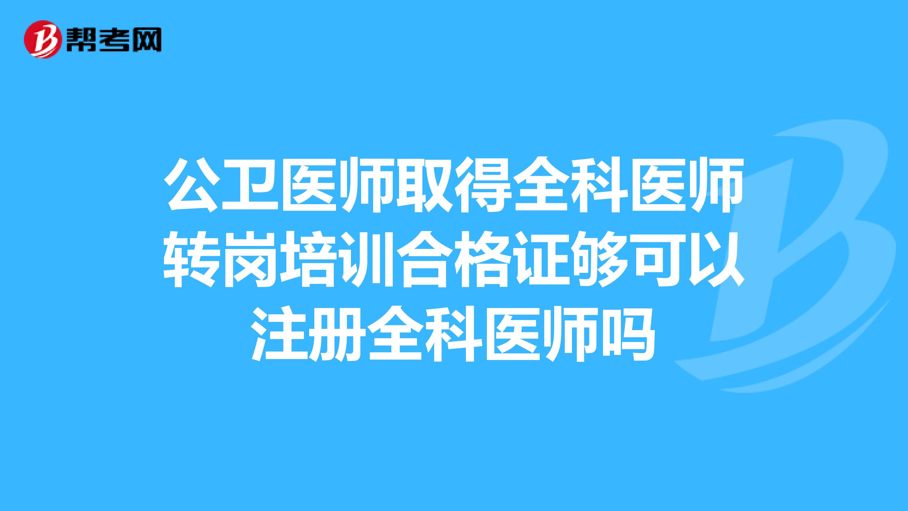 公卫医师取得全科医师转岗培训合格证够可以注册全科医师吗