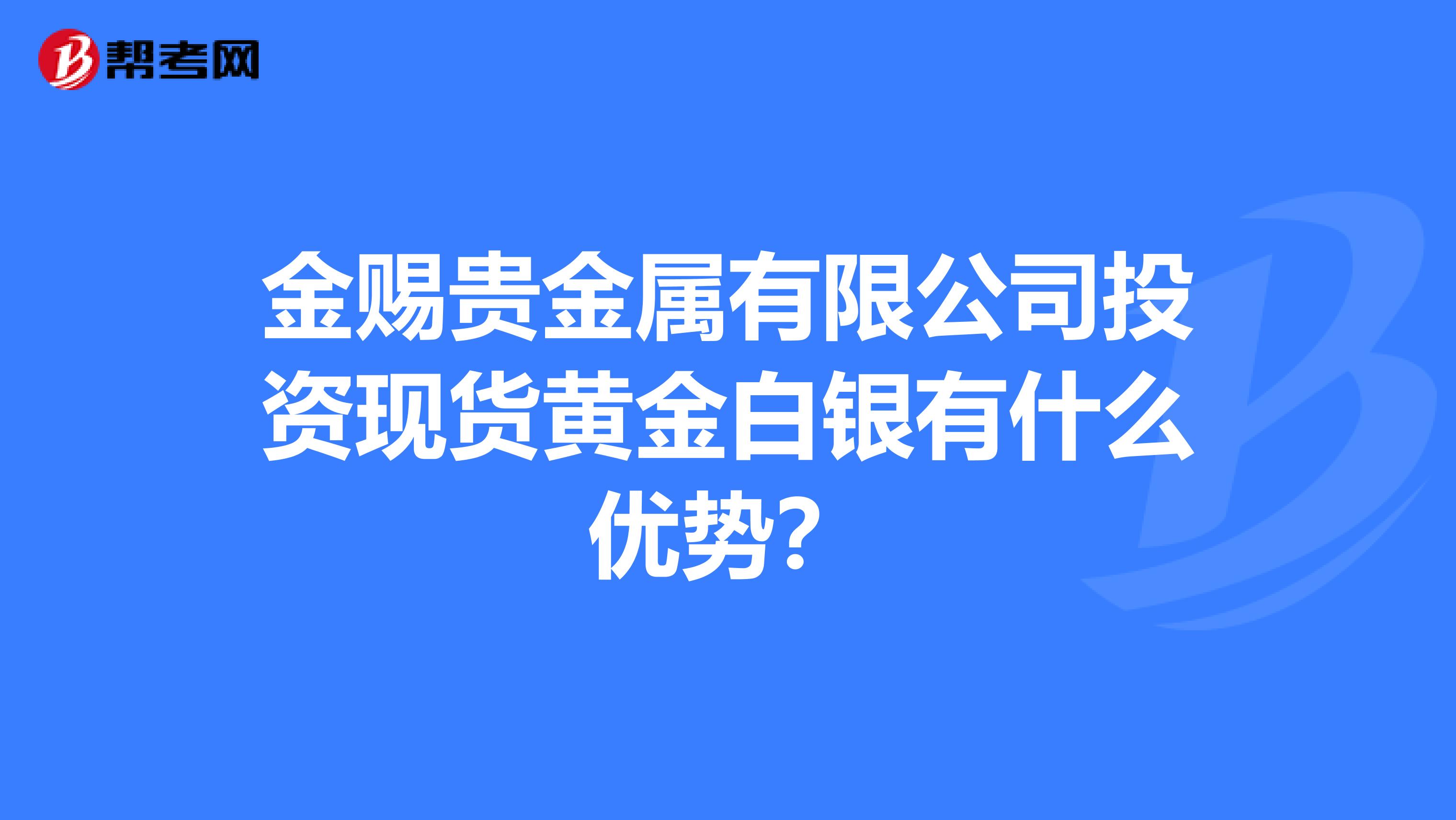 金赐贵金属有限公司投资现货黄金白银有什么优势？