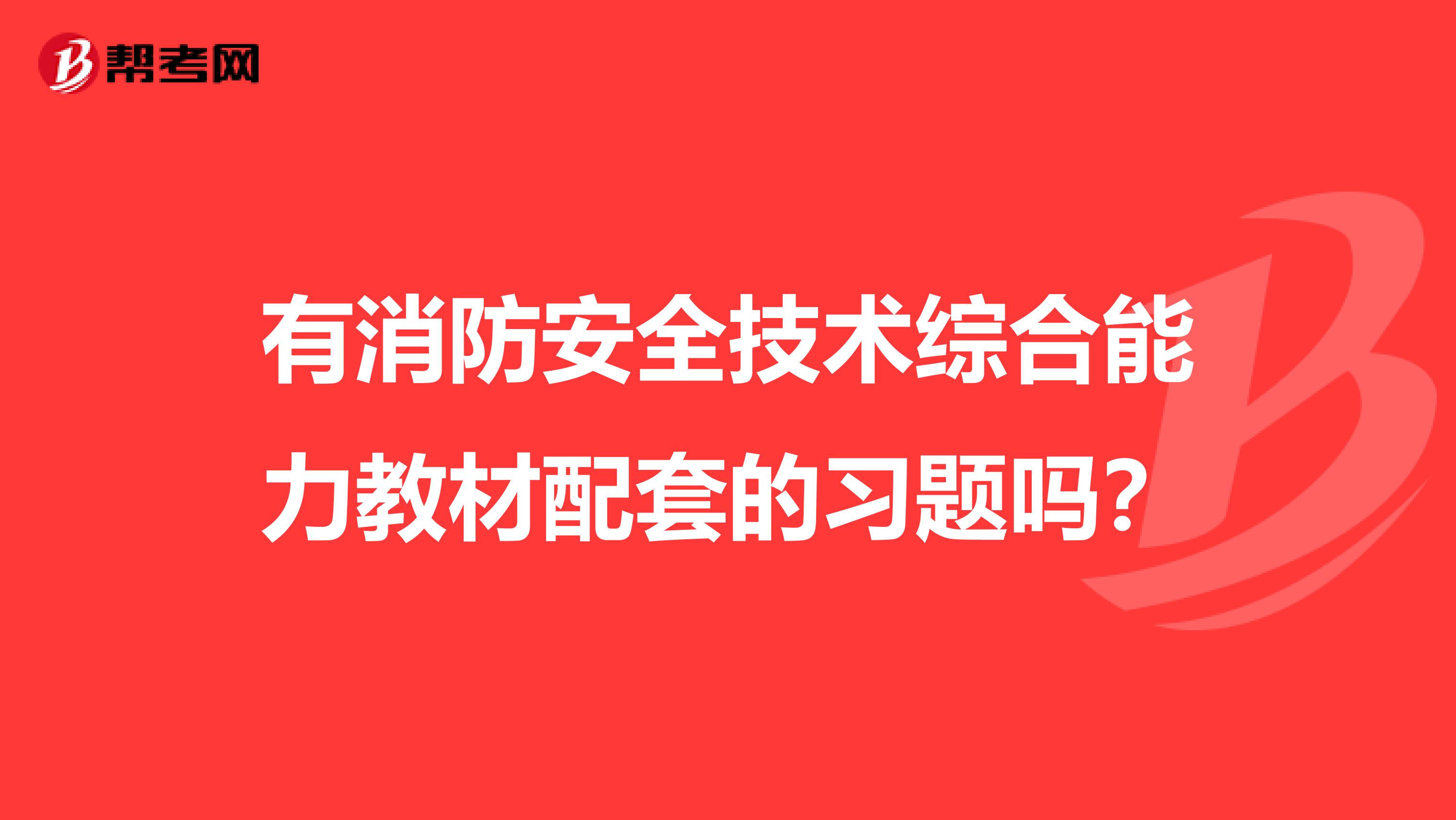 有消防安全技术综合能力教材配套的习题吗?