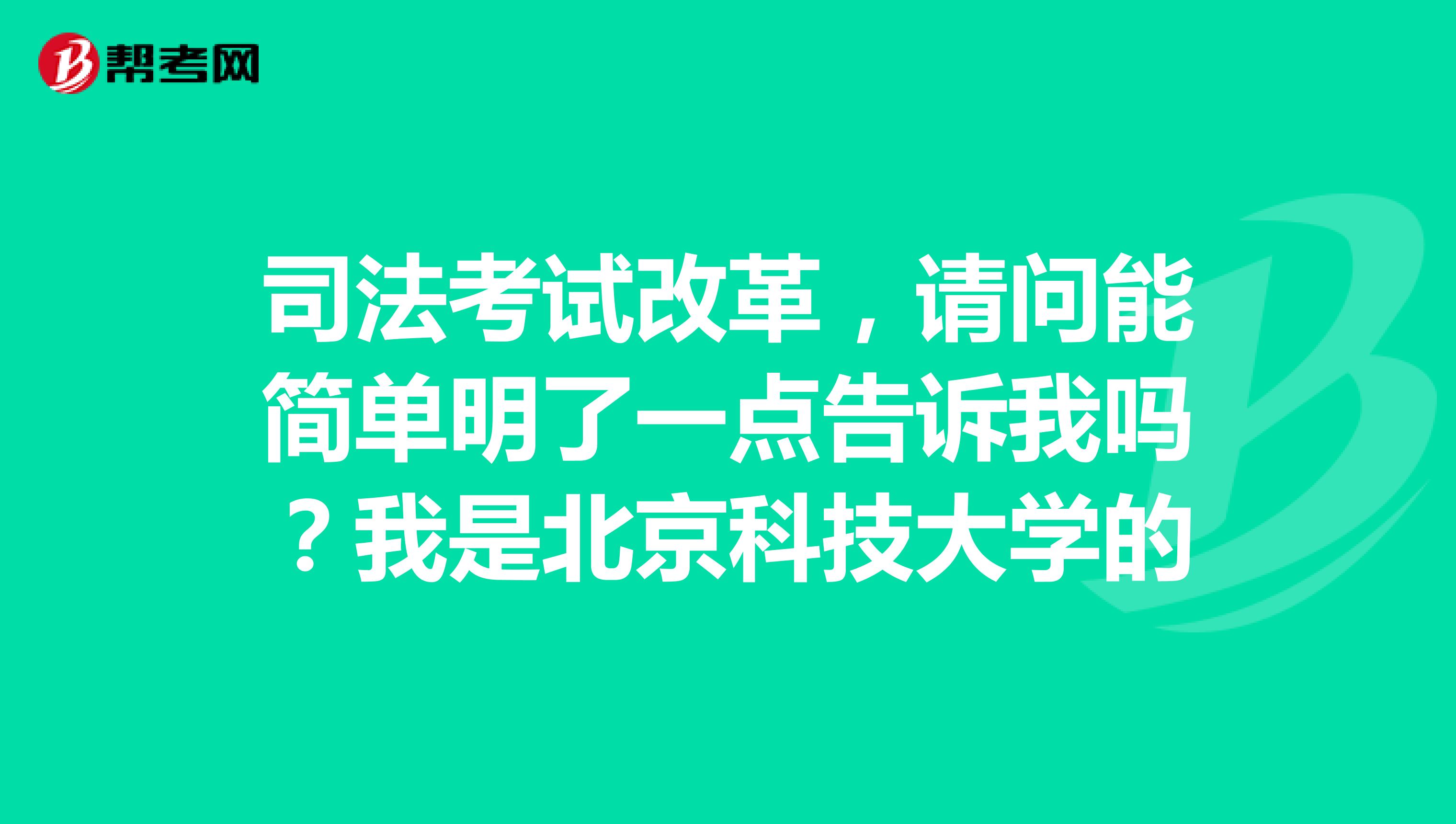 司法考试改革,请问能简单明了一点告诉我吗?我是北京科技大学的