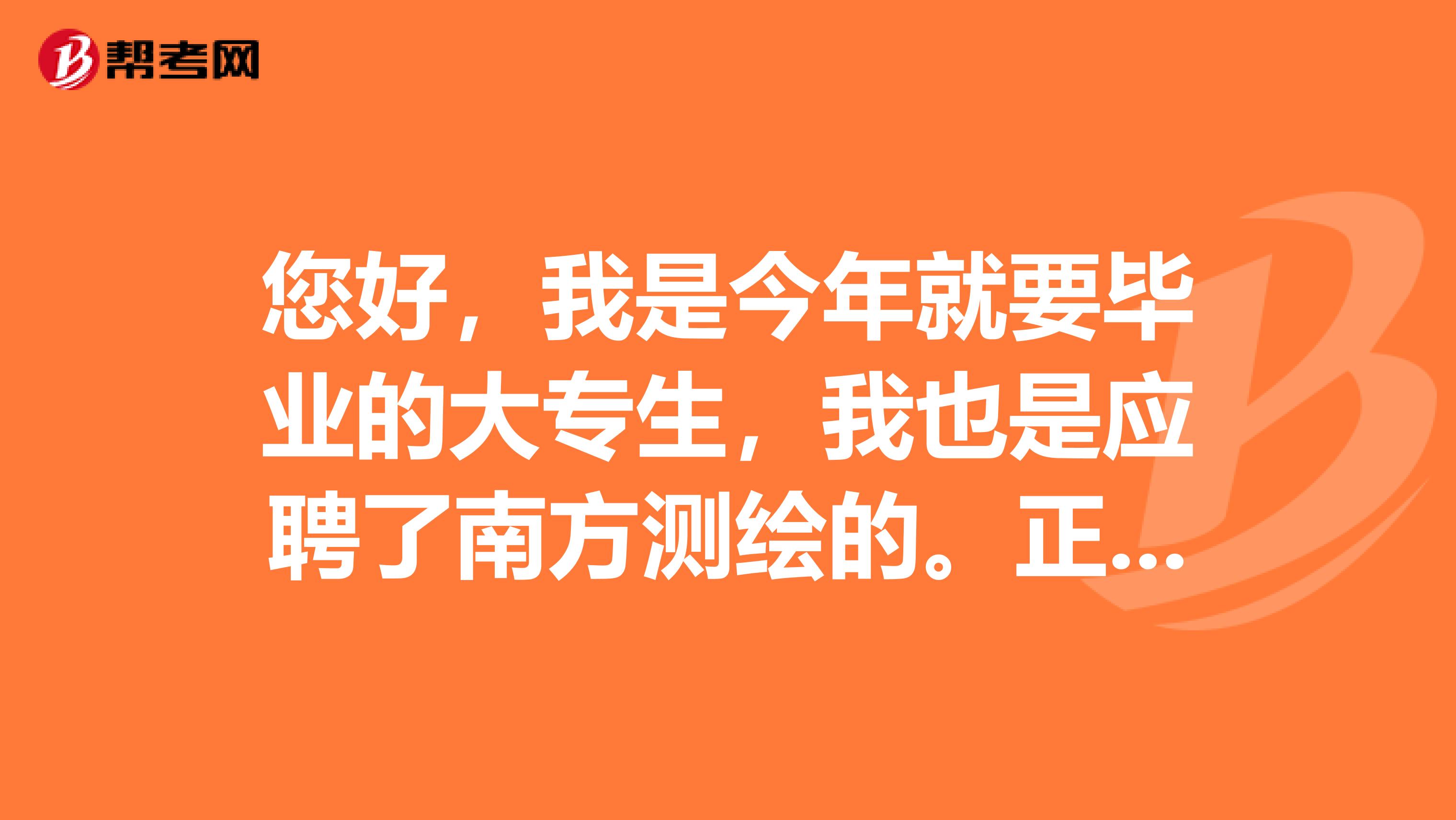 您好，我是今年就要畢業的大專生，我也是應聘了南方測繪的。正如你所說，南方測繪真的不好做嗎敬請賜教