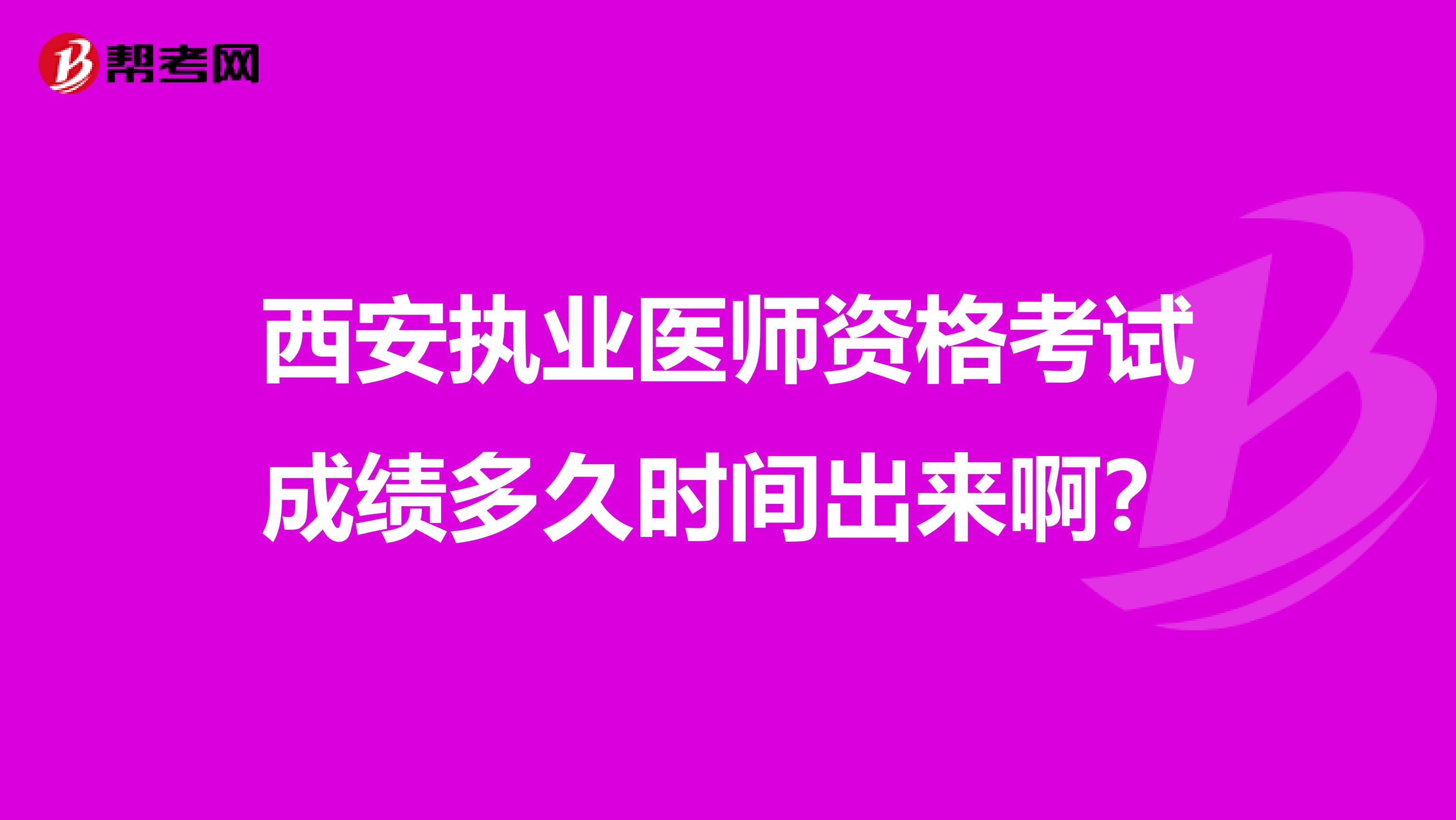 西安执业医师资格考试成绩多久时间出来啊?