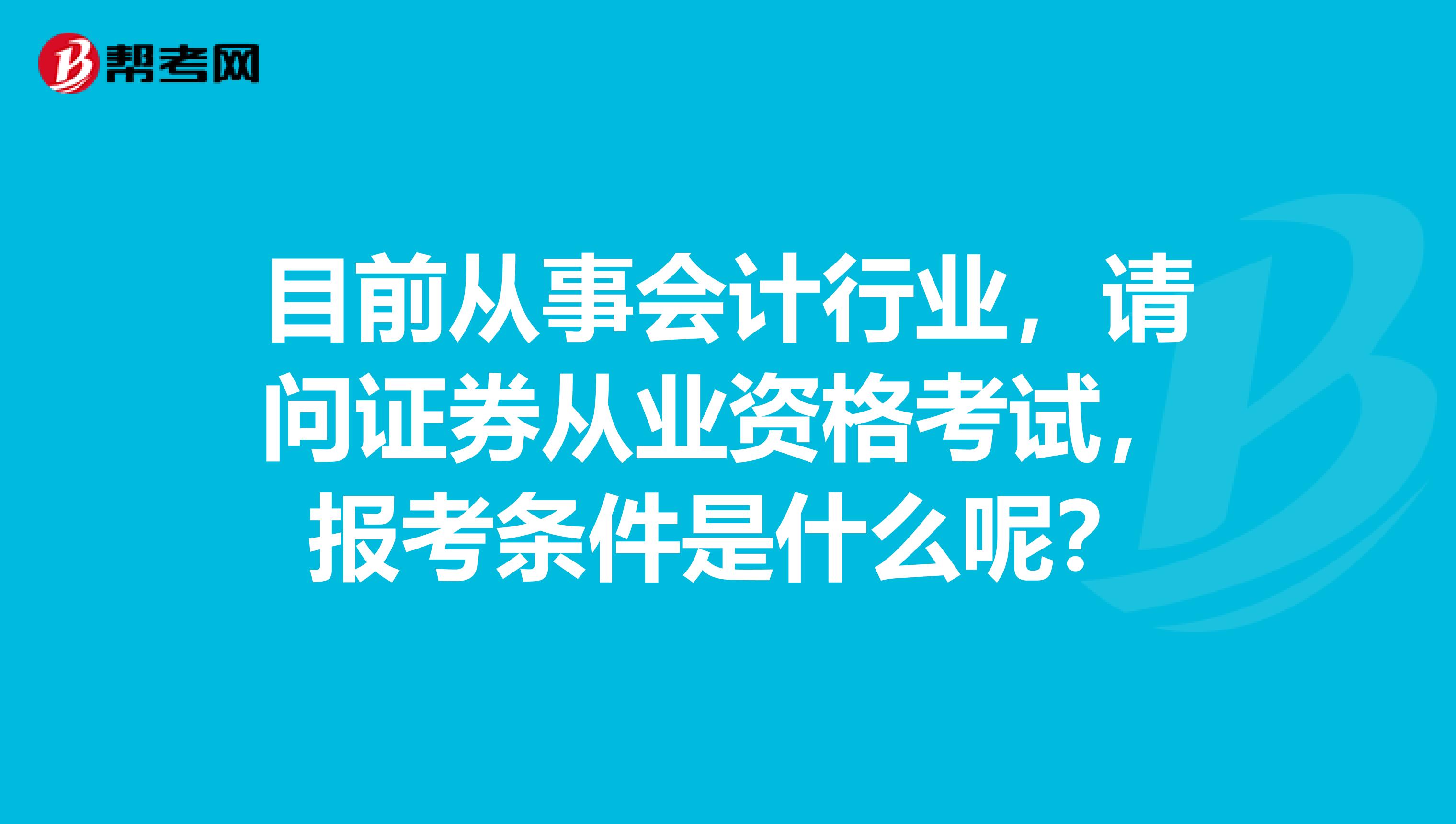 目前从事会计行业,请问证券从业资格考试,报考条件是什么呢?