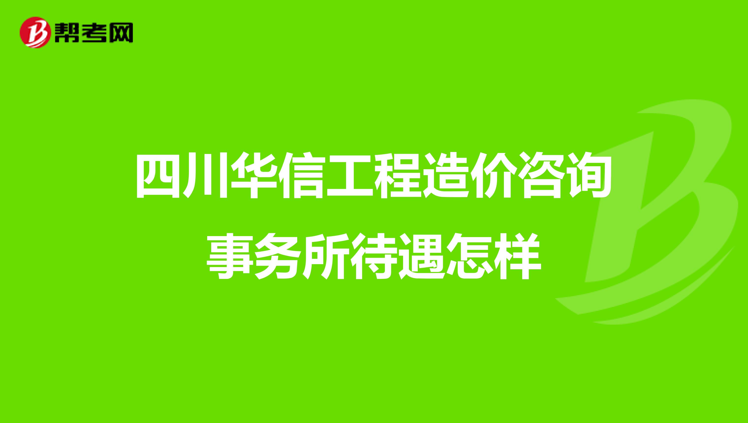 四川华信工程造价咨询事务所待遇怎样