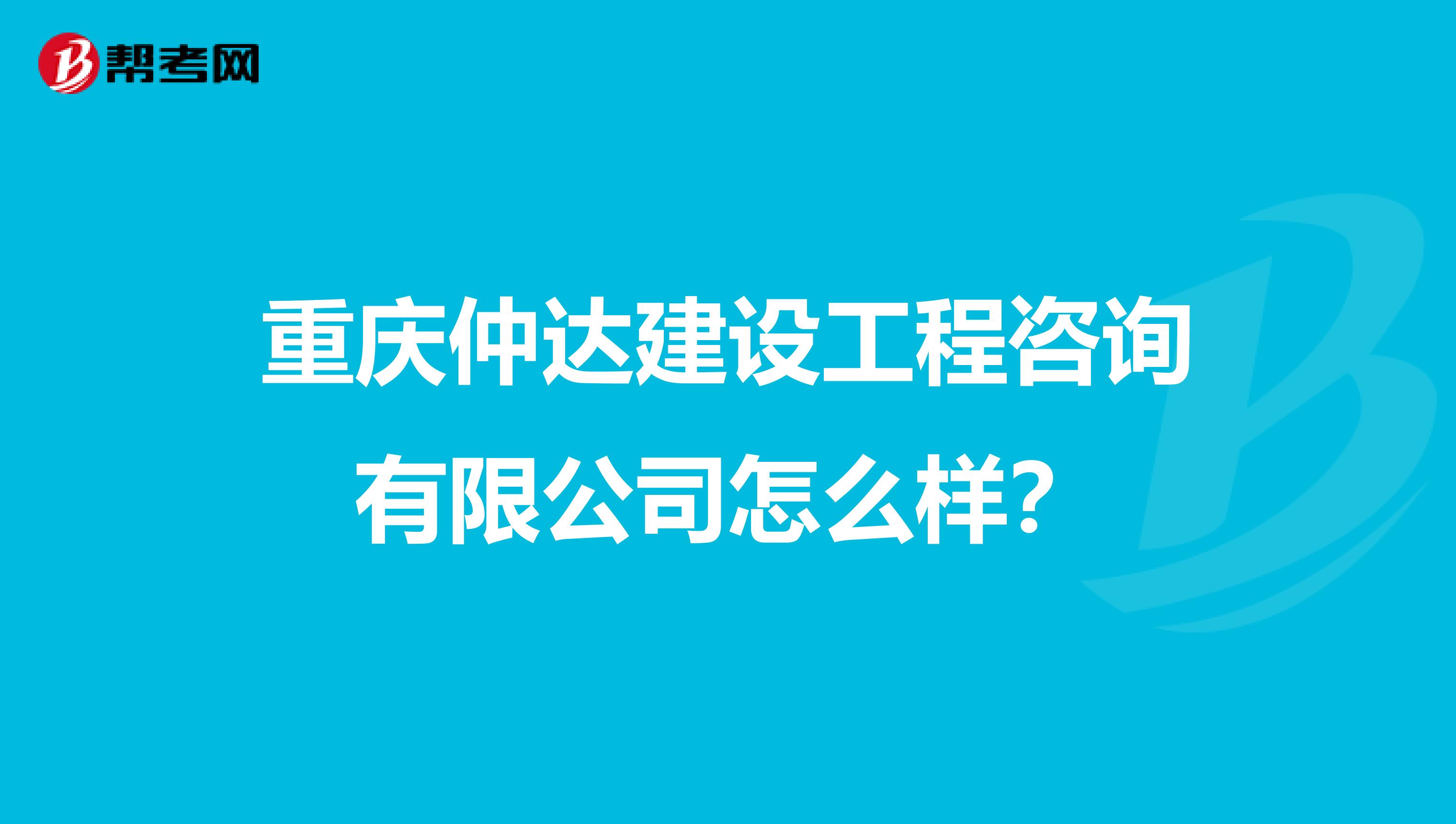 重庆仲达建设工程咨询有限公司怎么样？