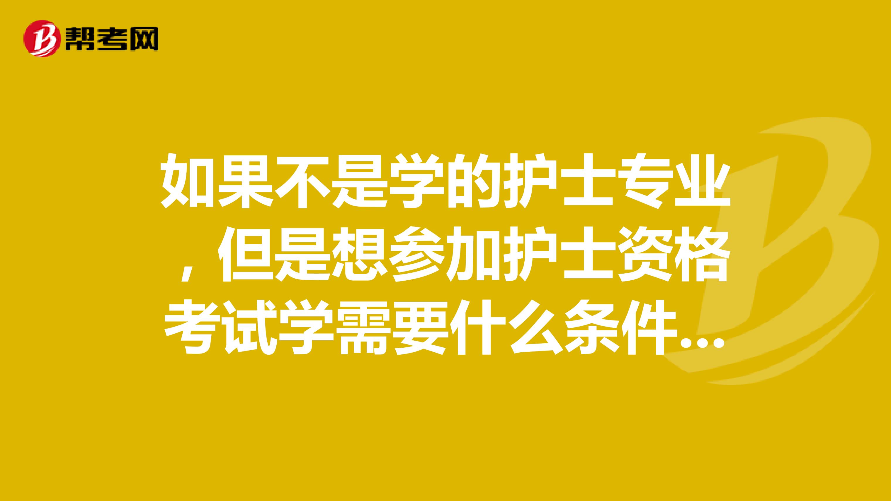 如果不是学的护士专业,但是想参加护士资格考试学需要什么条件呀?
