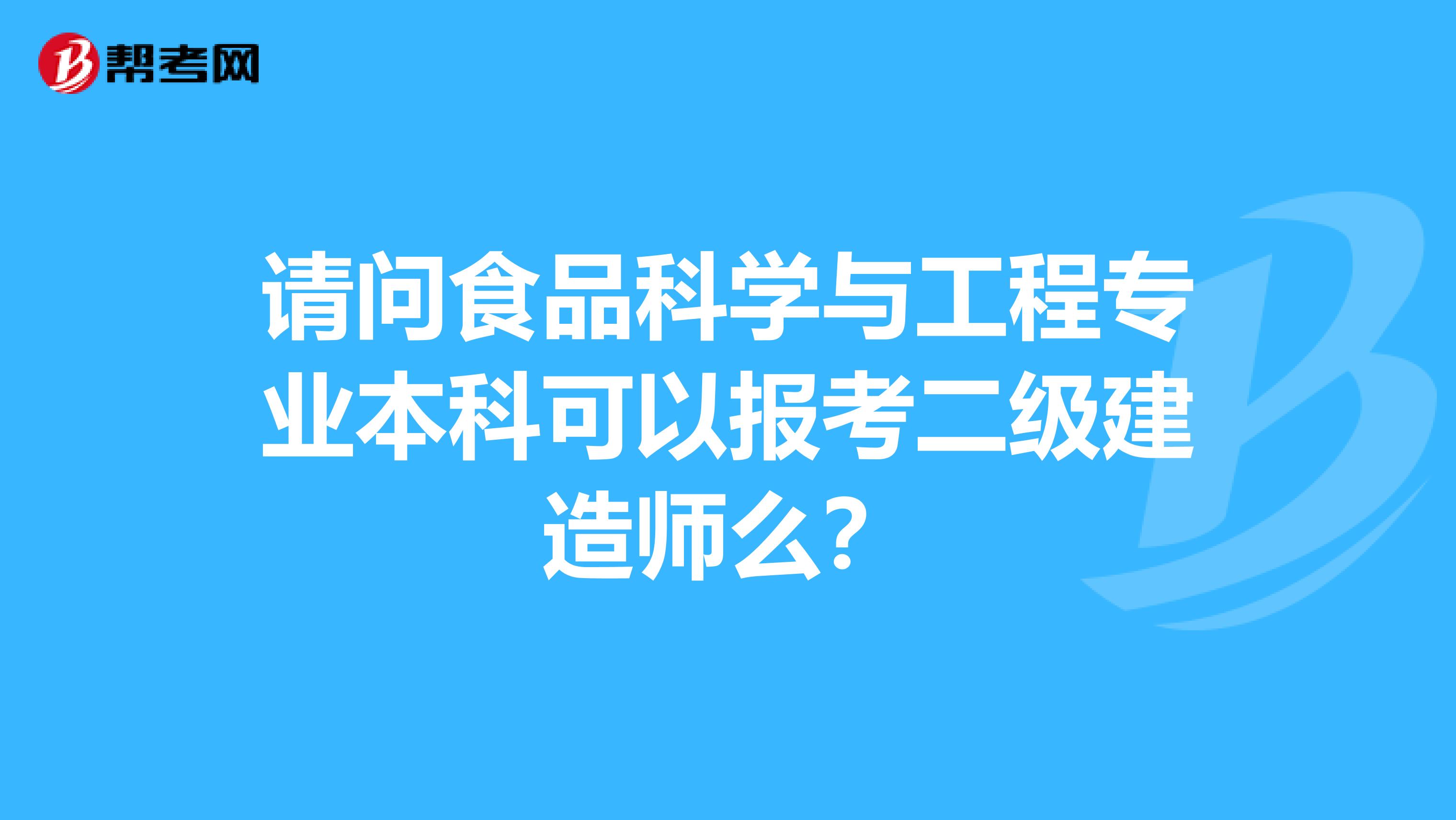 请问食品科学与工程专业本科可以报考二级建造师么？