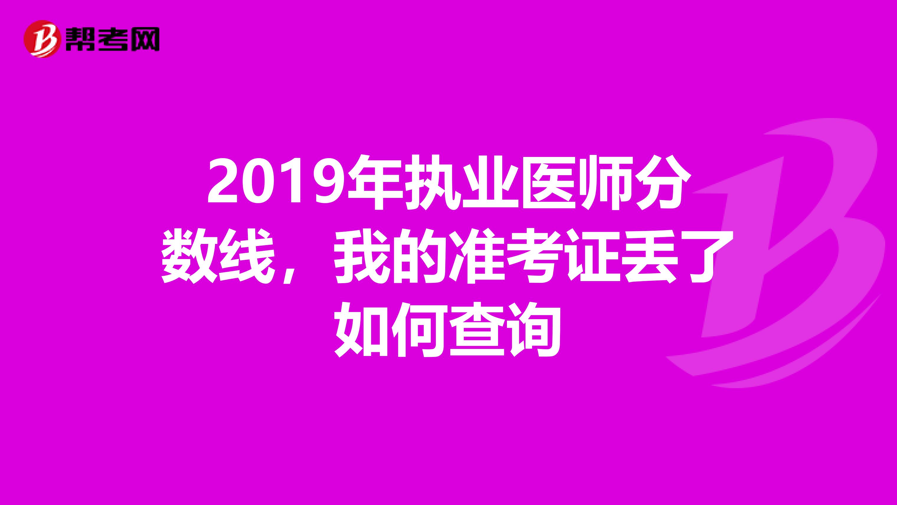 2019年执业医师分数线,我的准考证丢了如何查询