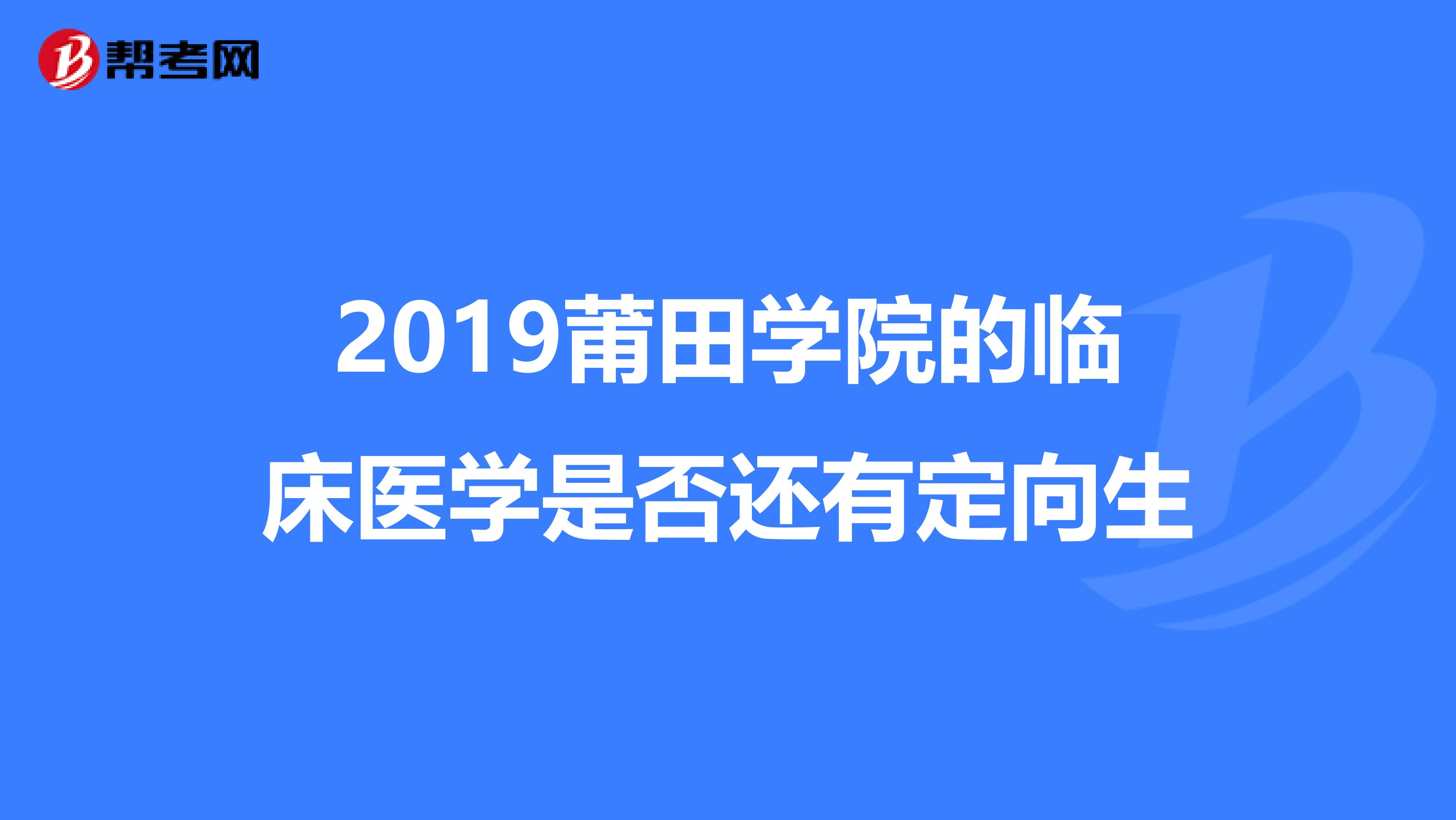 2019莆田学院的临床医学是否还有定向生