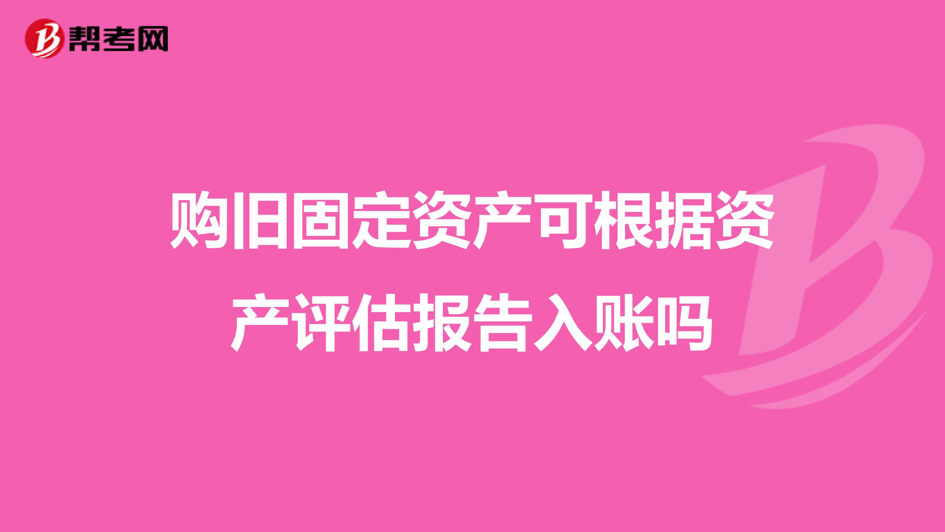 购旧固定资产可根据资产评估报告入账吗