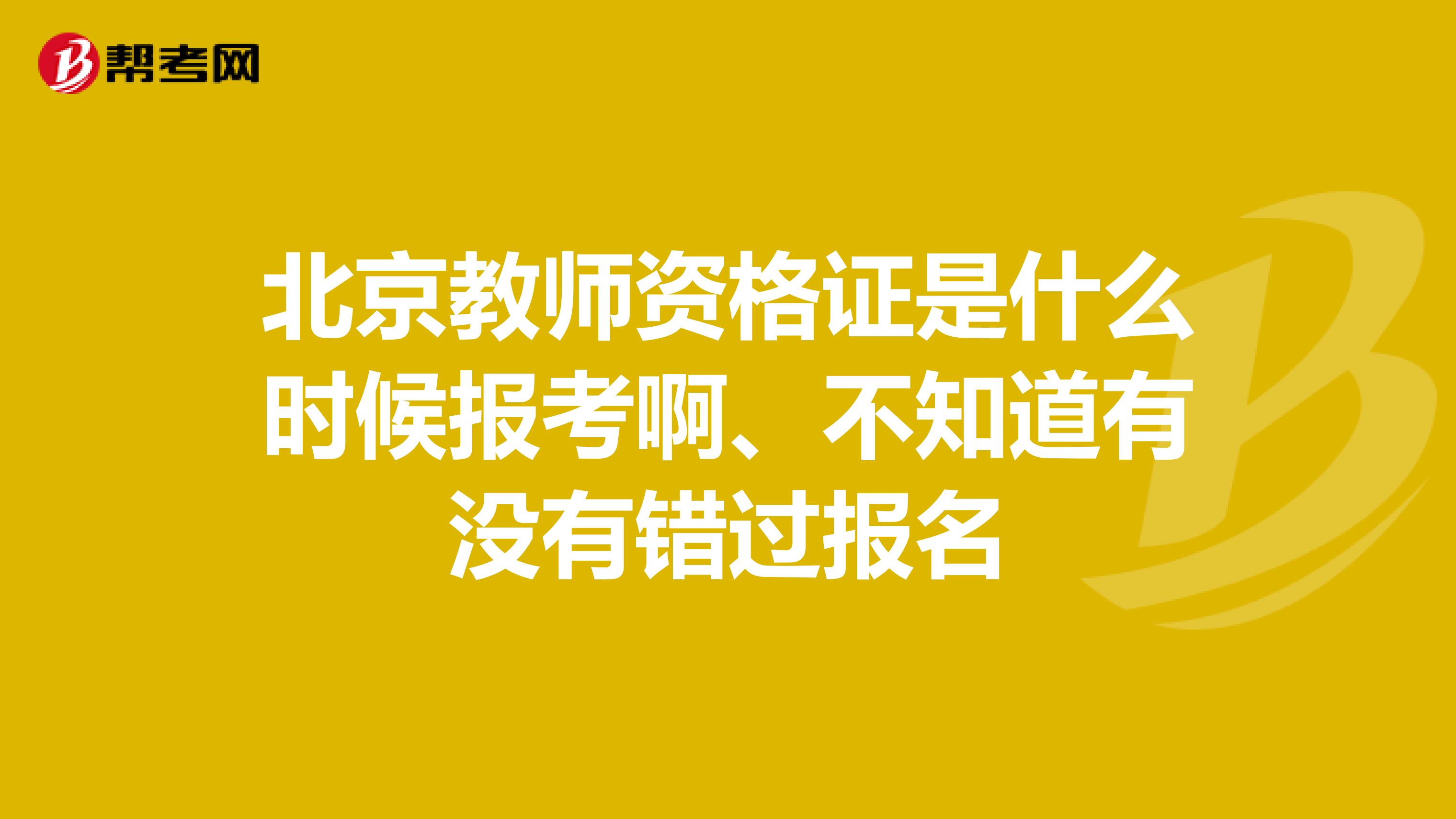 北京教师资格证是什么时候报考啊、不知道有没有错过报名