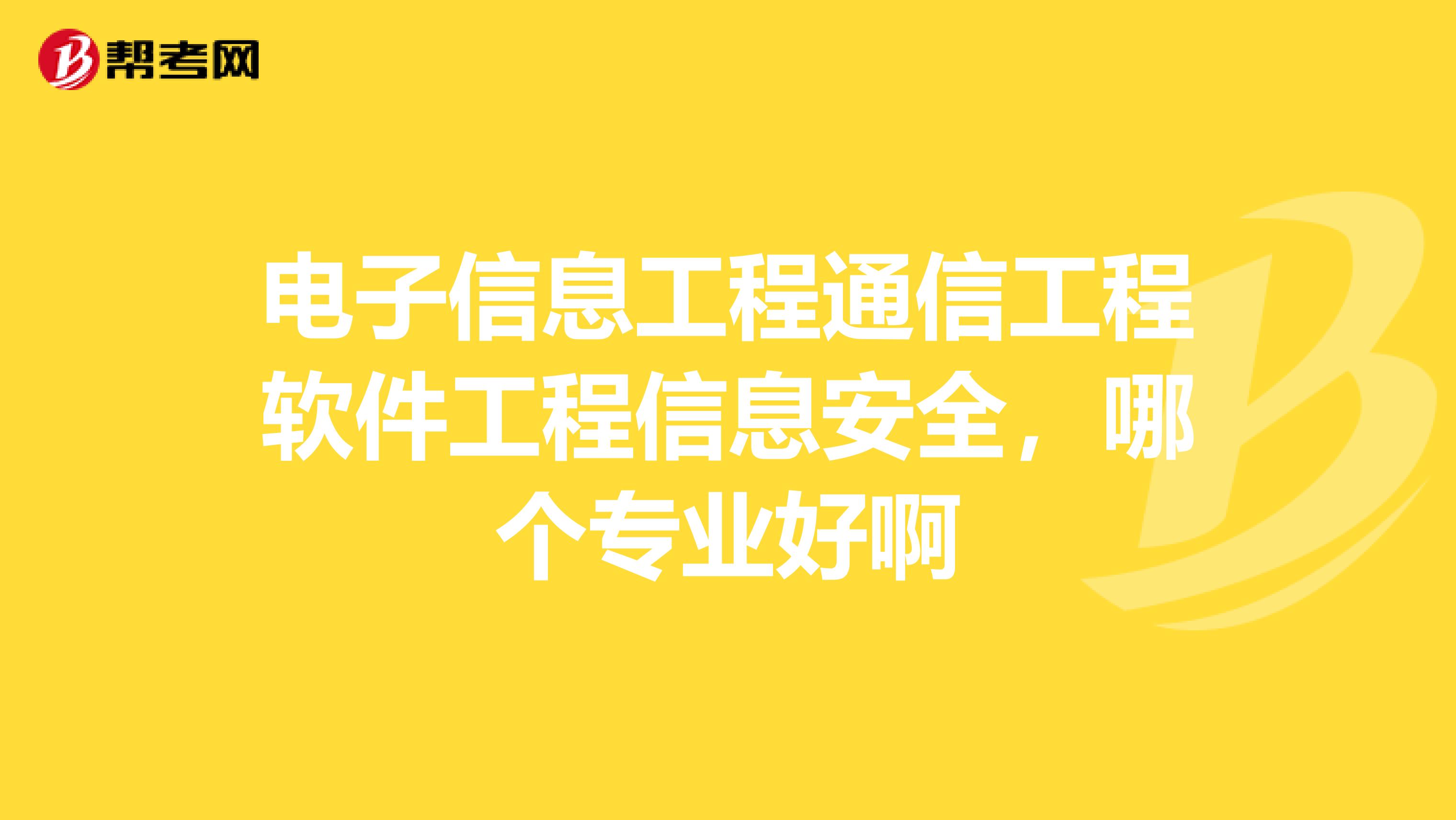 电子信息工程通信工程软件工程信息安全,哪个专业好啊
