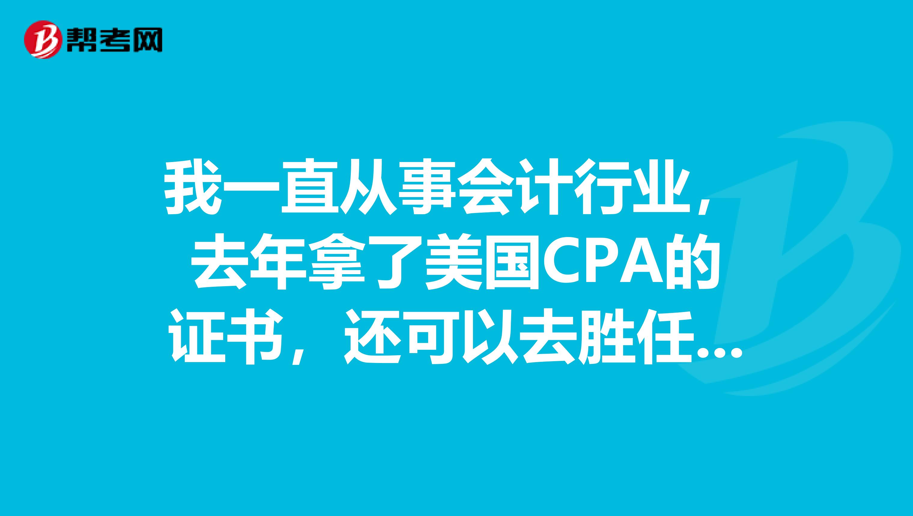 我一直从事会计行业，去年拿了美国CPA的证书，还可以去胜任哪些职位呢？