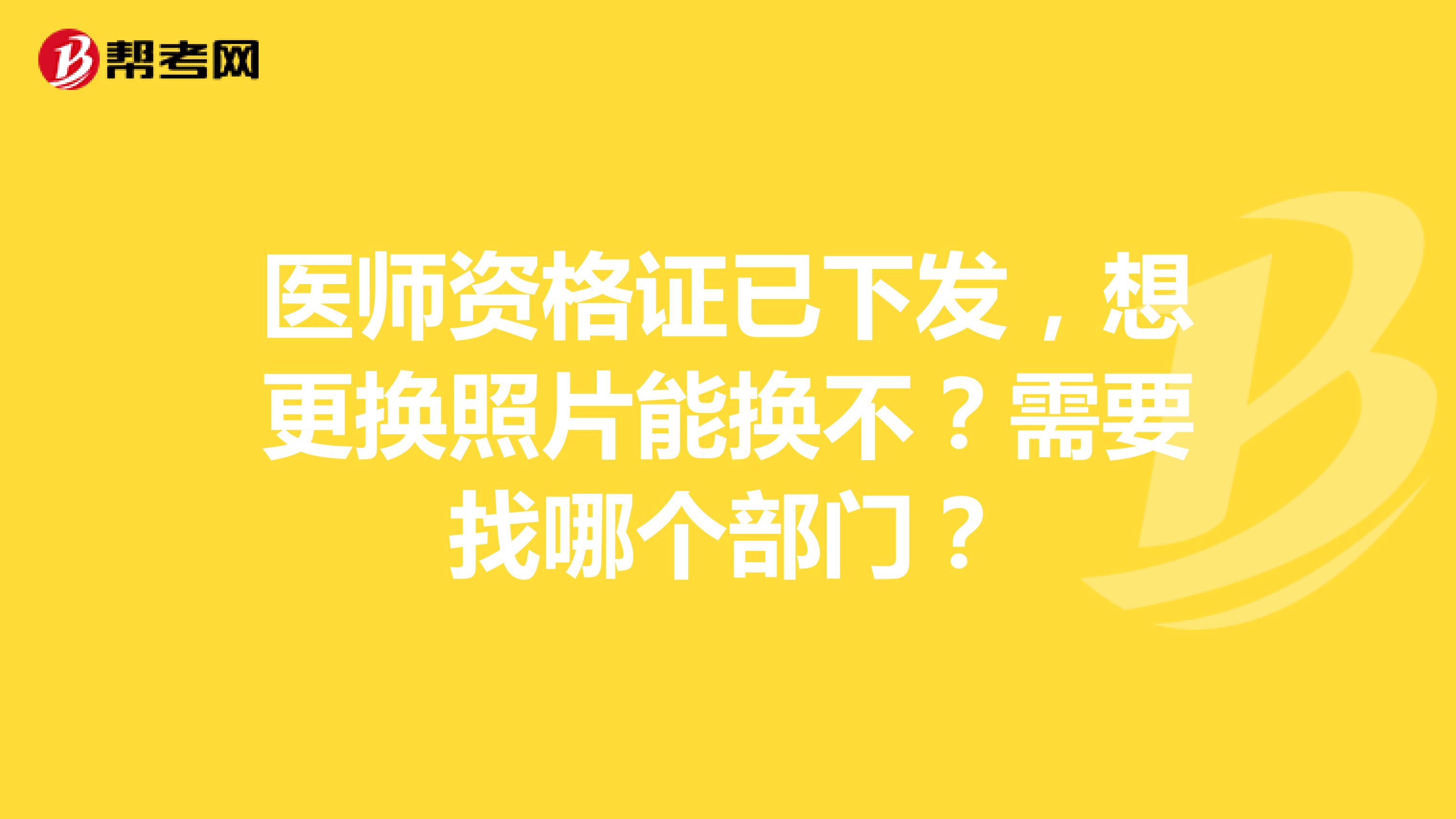 医师资格证已下发,想更换照片能换不?需要找哪个部门?