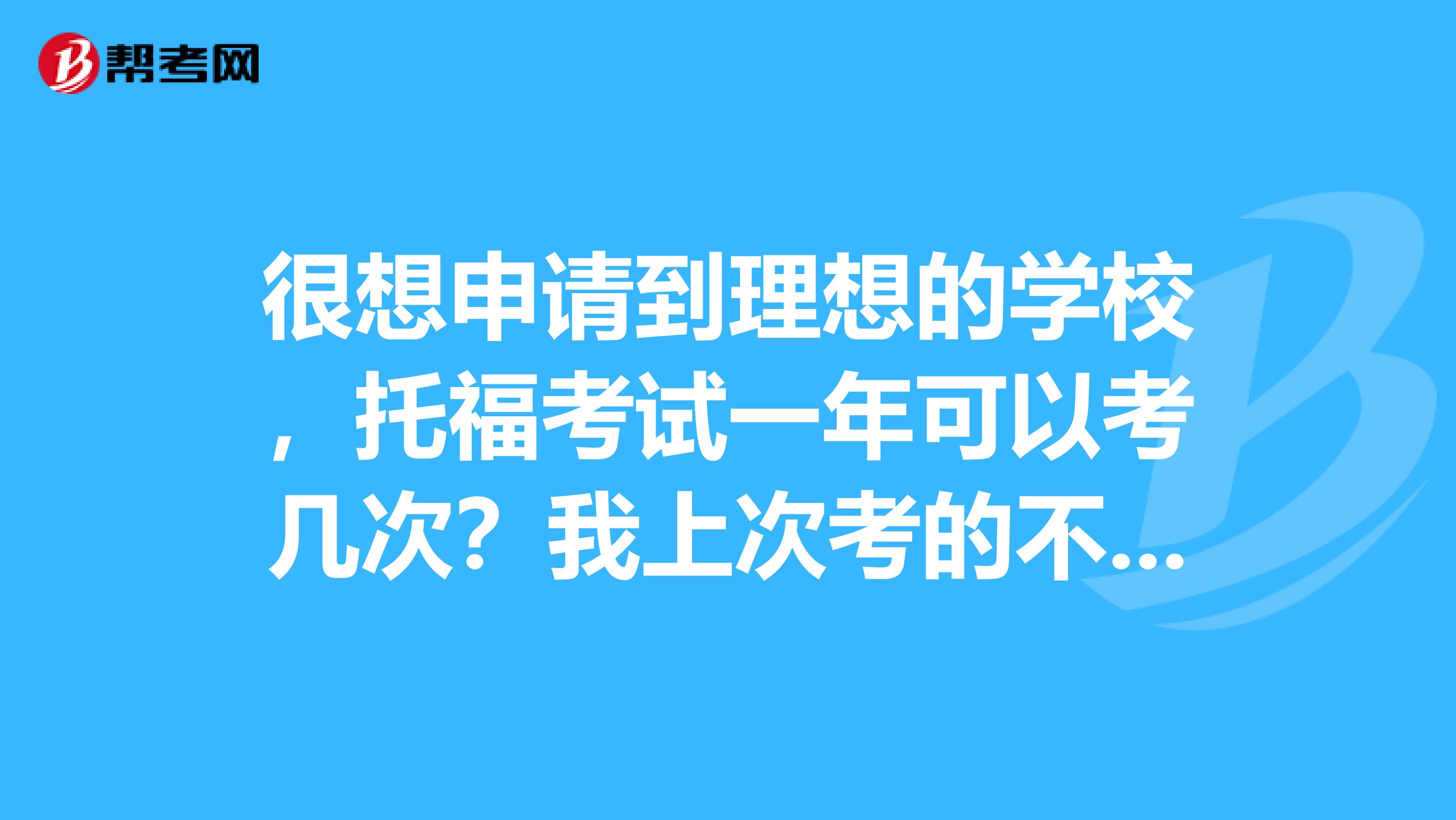 很想申请到理想的学校,托福考试一年可以考几次?我上次考的不是很理想。