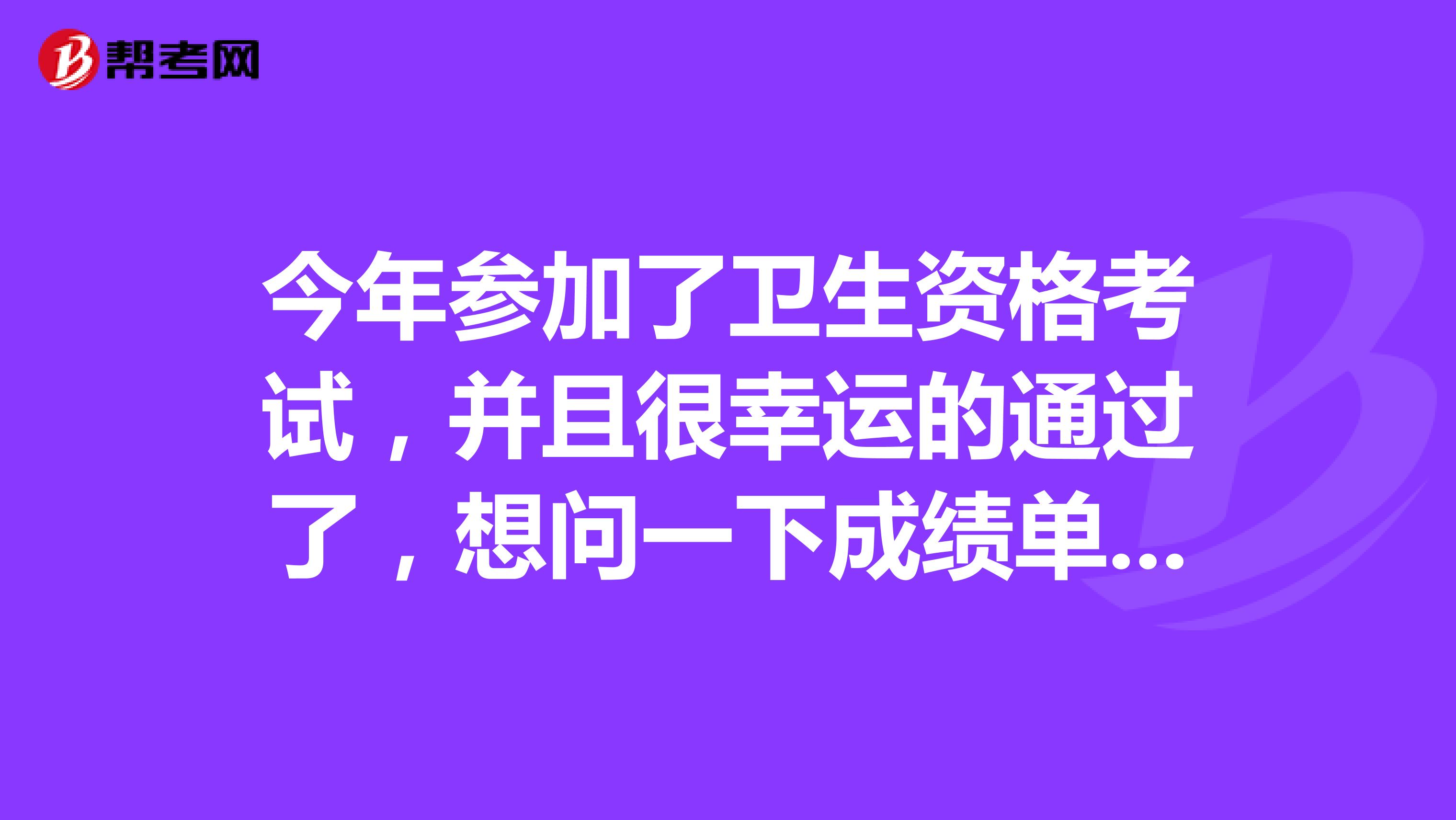今年參加了衛生資格考試，并且很幸運的通過了，想問一下成績單打印開始了嗎？