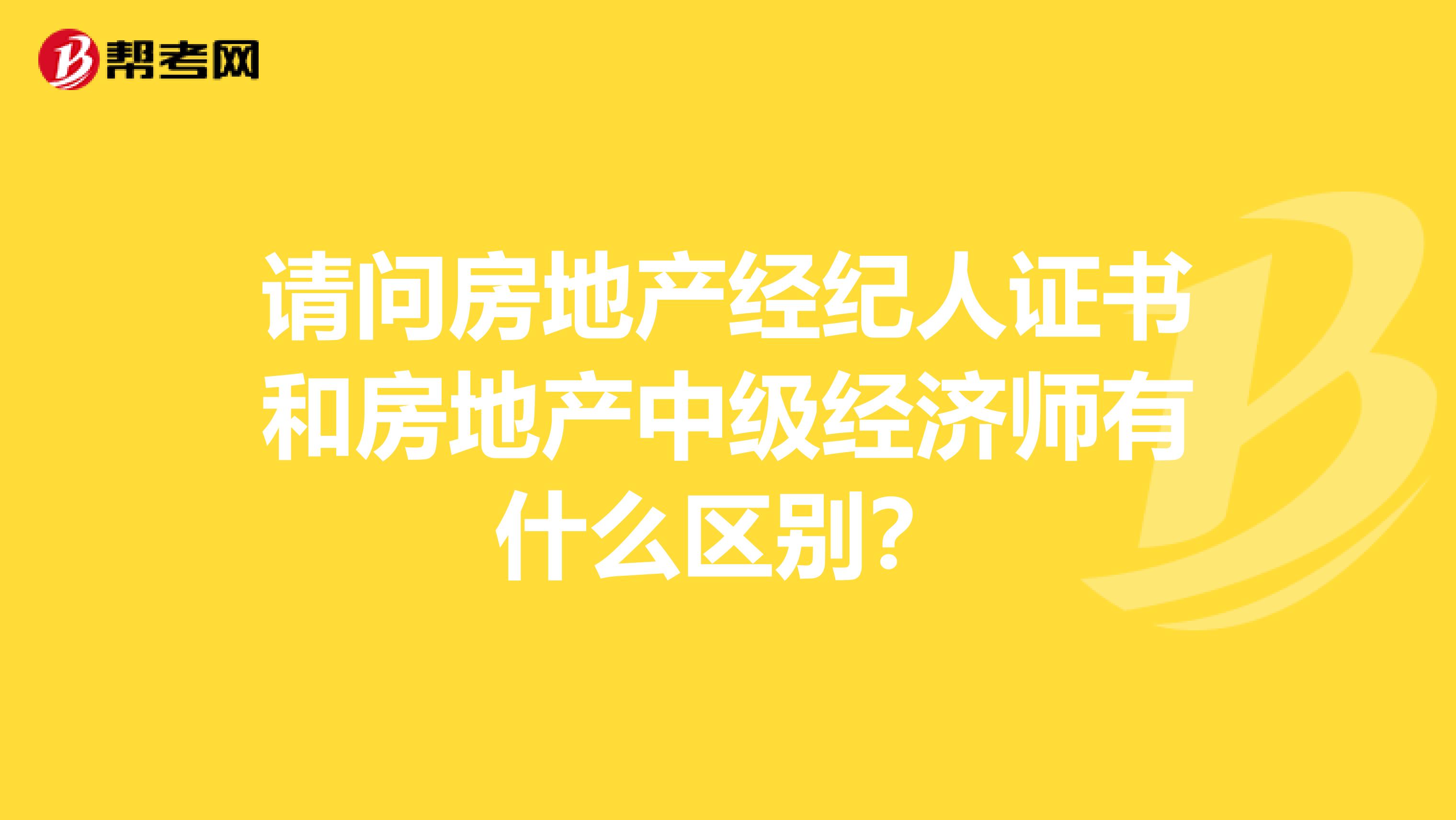 请问房地产经纪人证书和房地产中级经济师有什么区别？