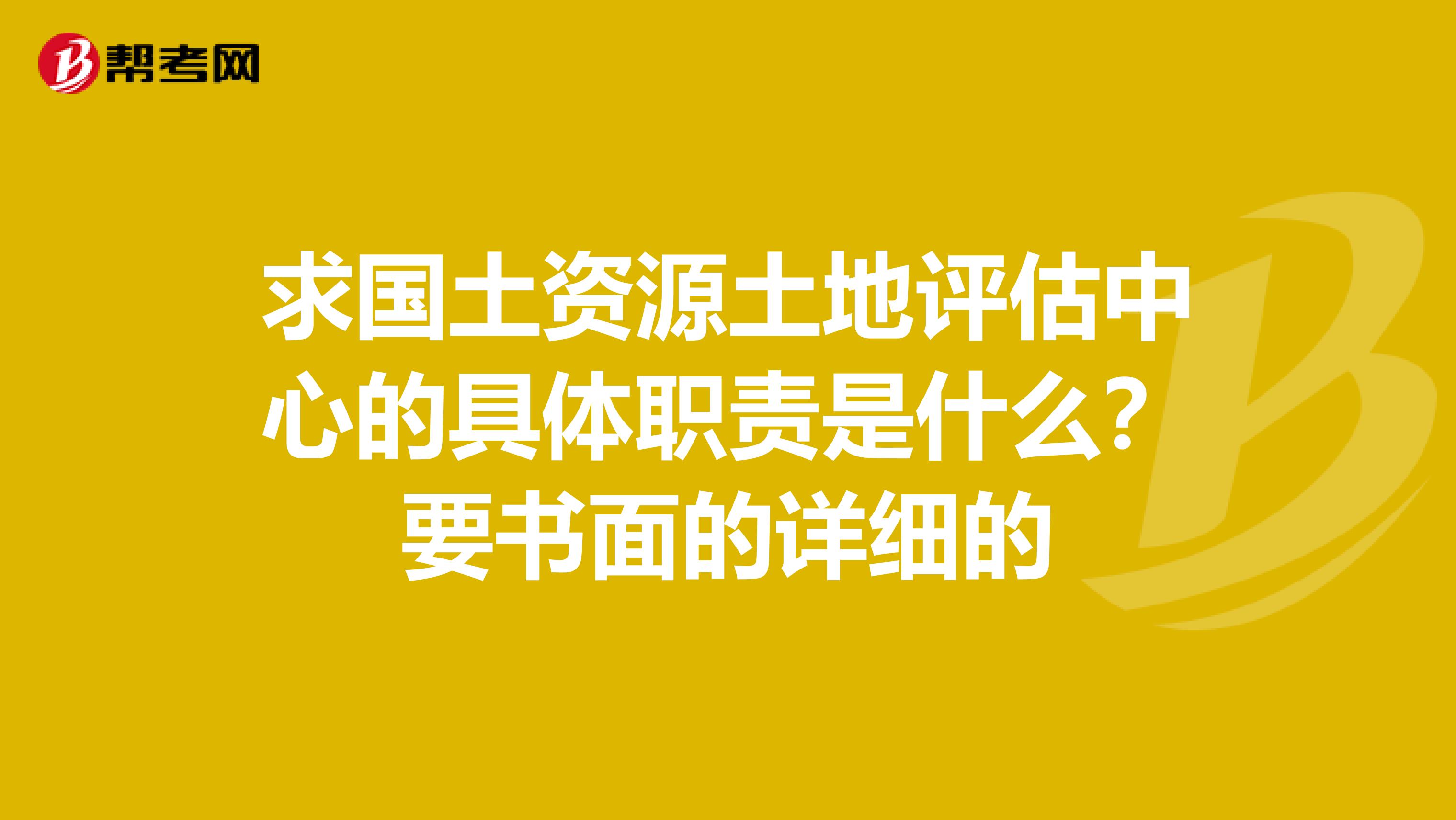 求国土资源土地评估中心的具体职责是什么?要书面的详细的