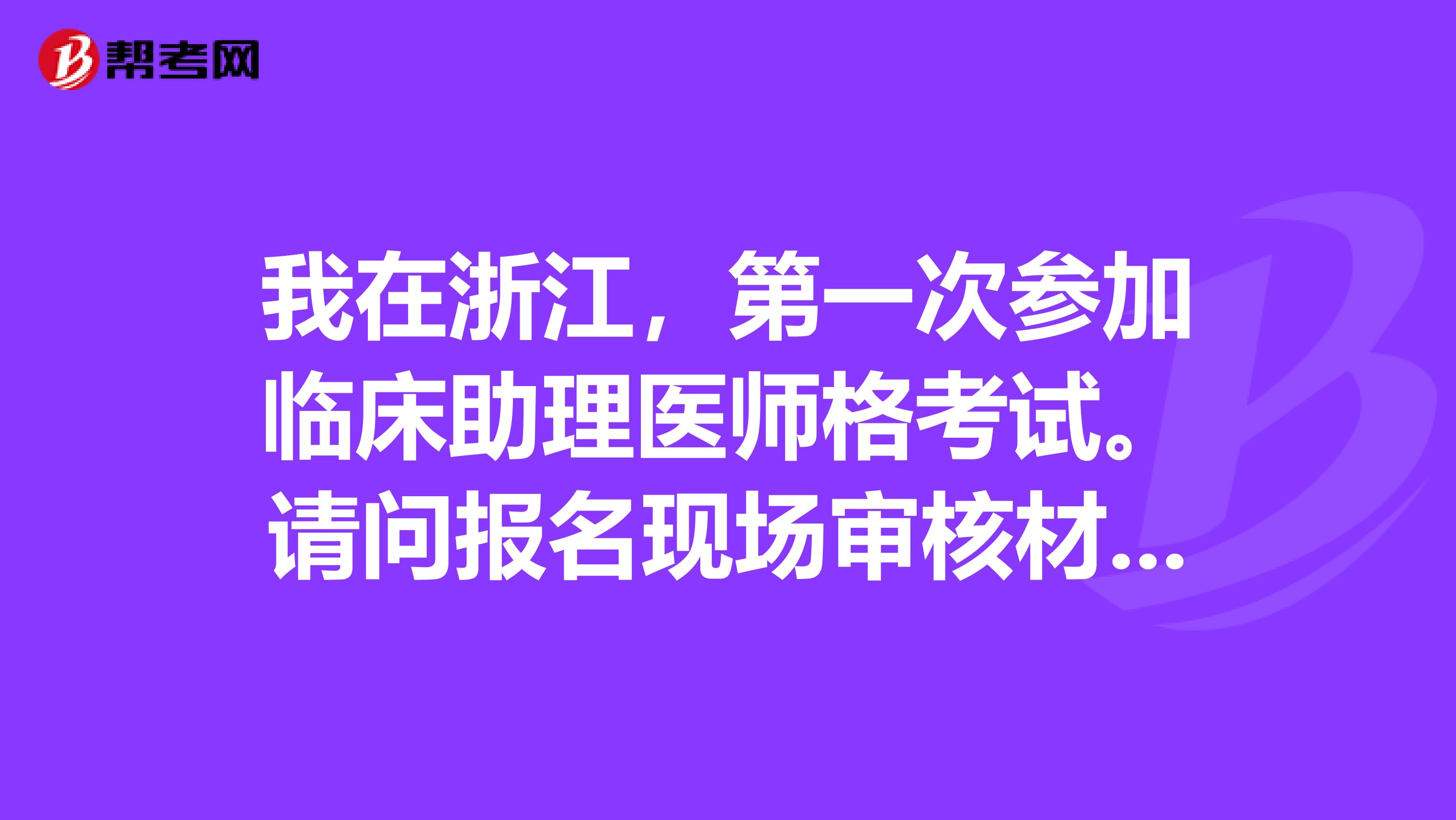 我在浙江，第一次参加临床助理医师格考试。请问报名现场审核材料需要什么？