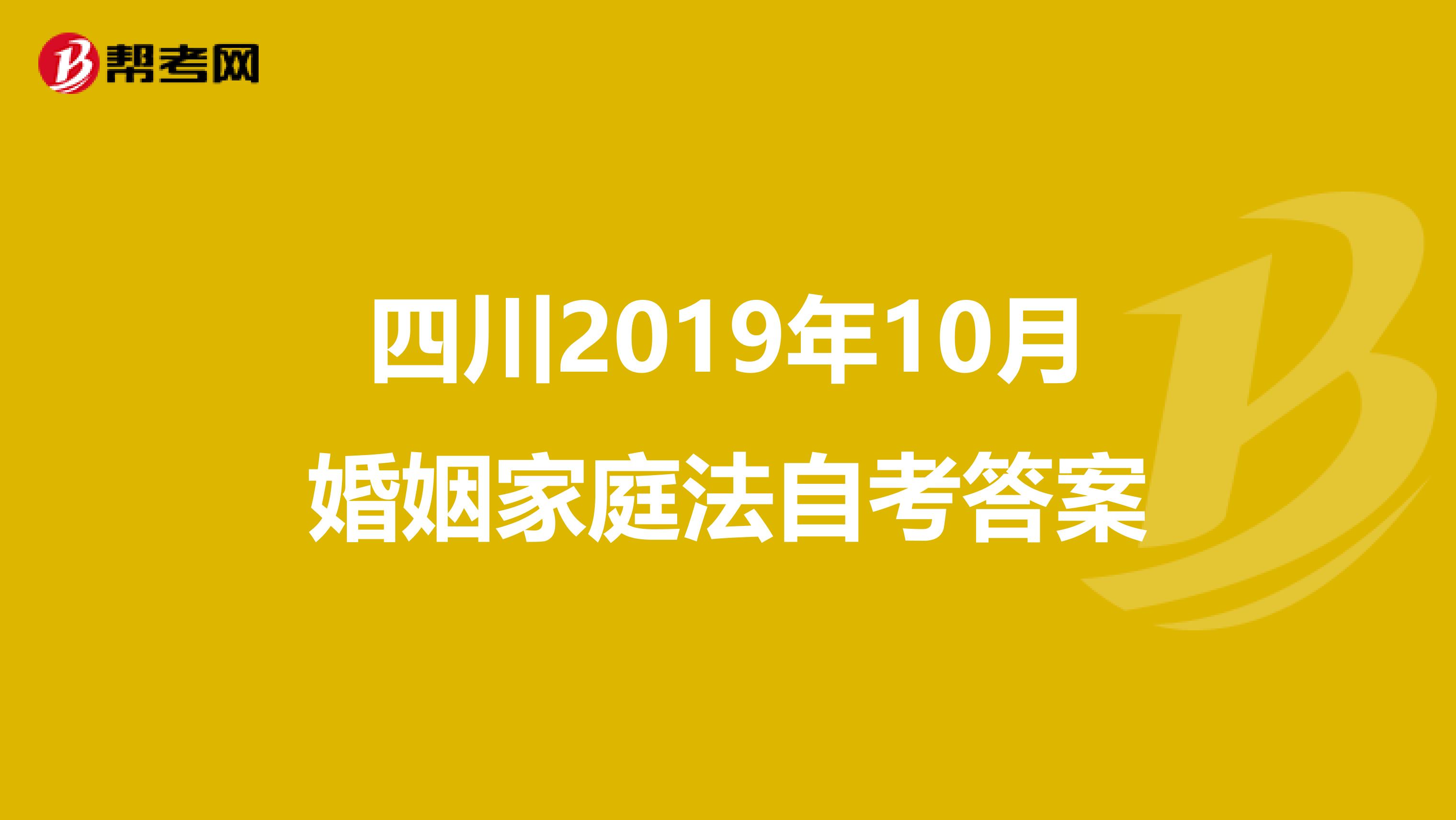 四川2019年10月婚姻家庭法自考答案