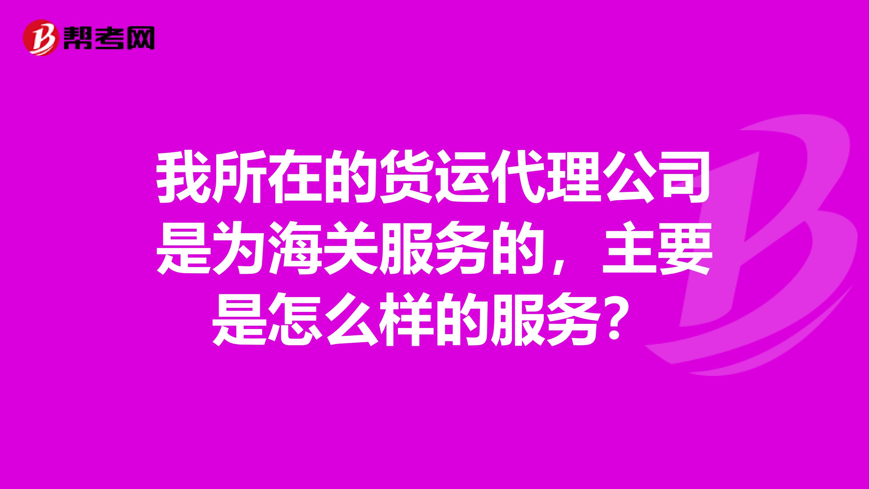 我所在的货运代理公司是为海关服务的，主要是怎么样的服务？