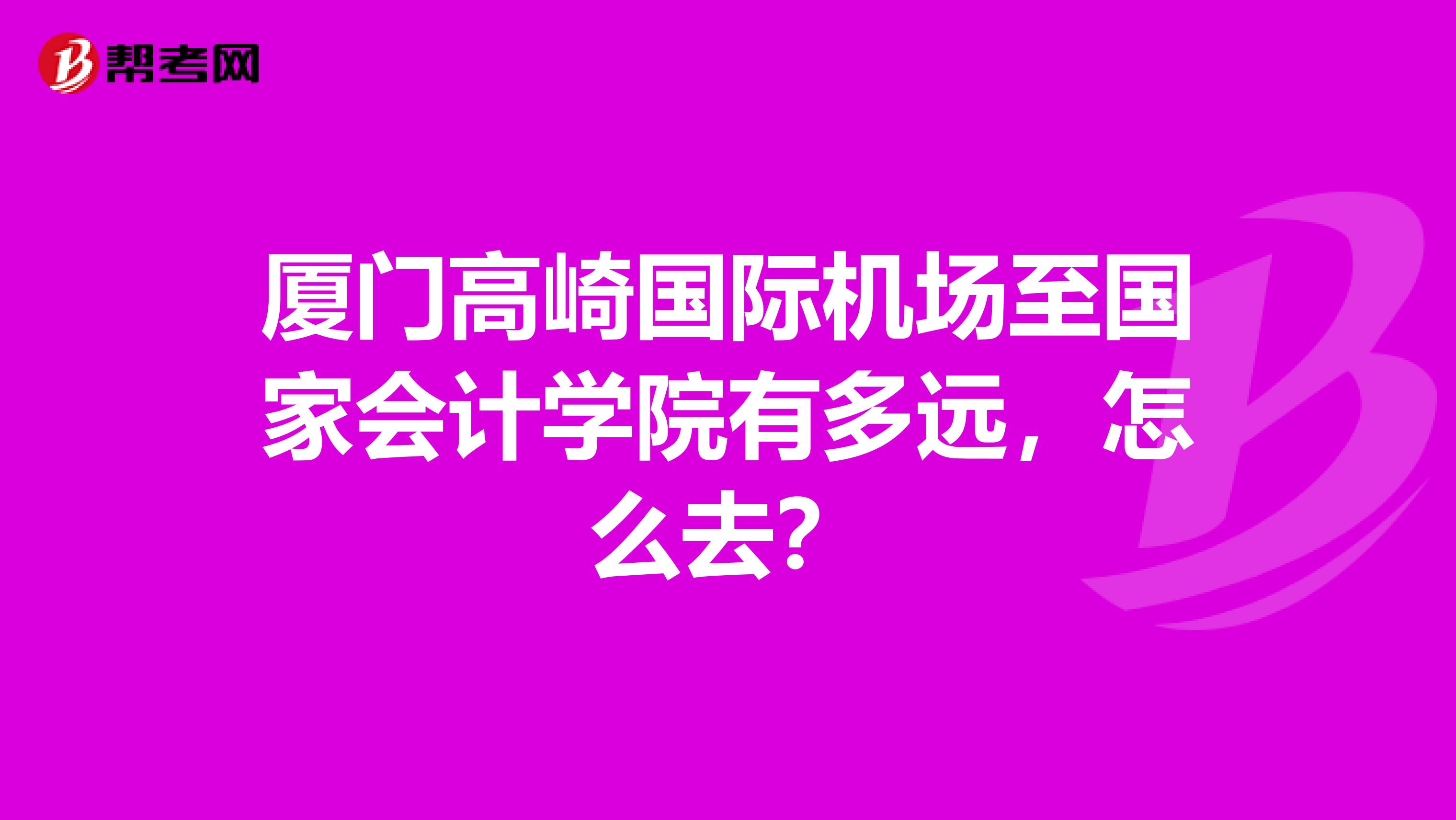 厦门高崎国际机场至国家会计学院有多远,怎么去?