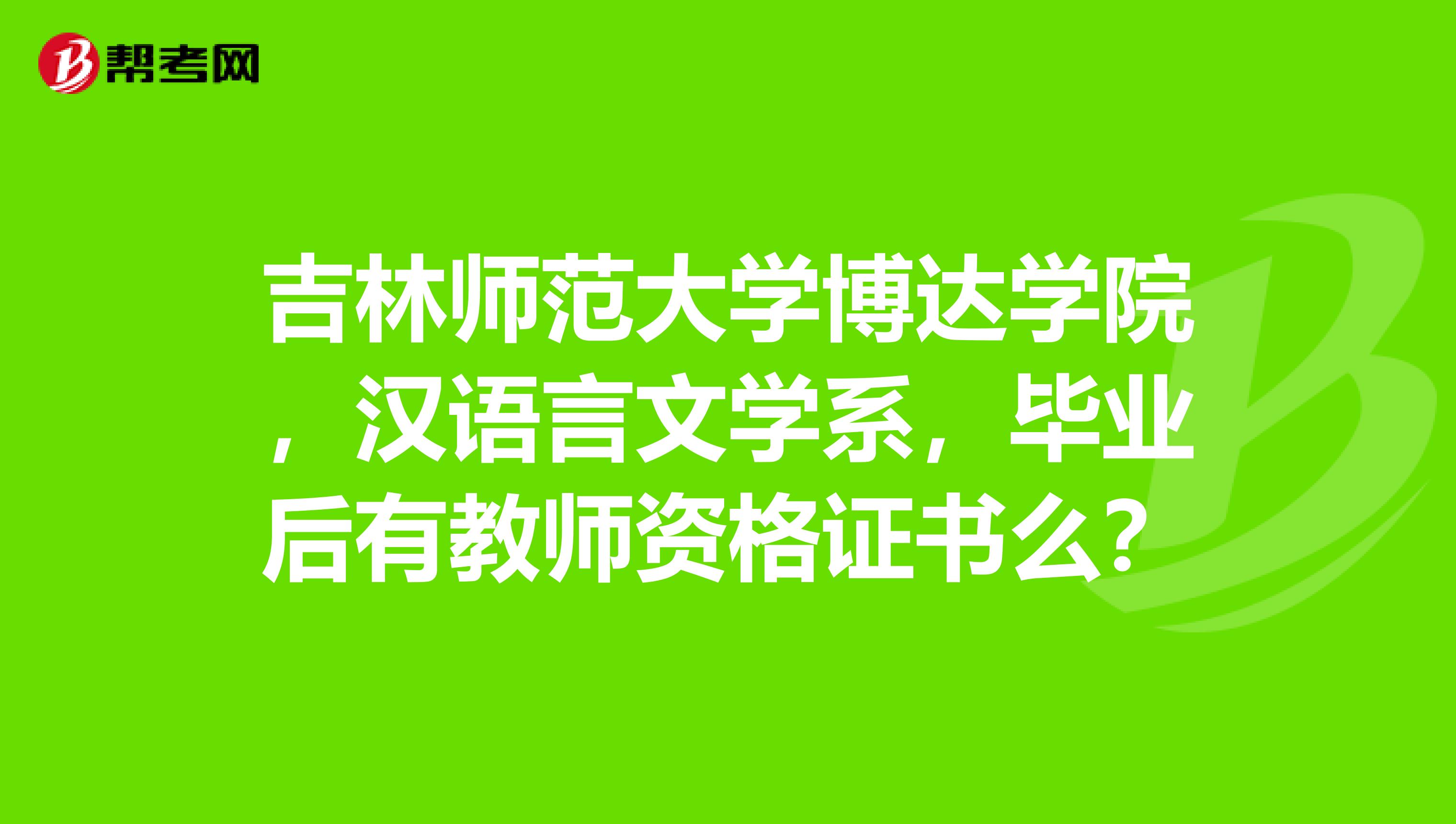 吉林师范大学博达学院,汉语言文学系,毕业后有教师资格证书么?