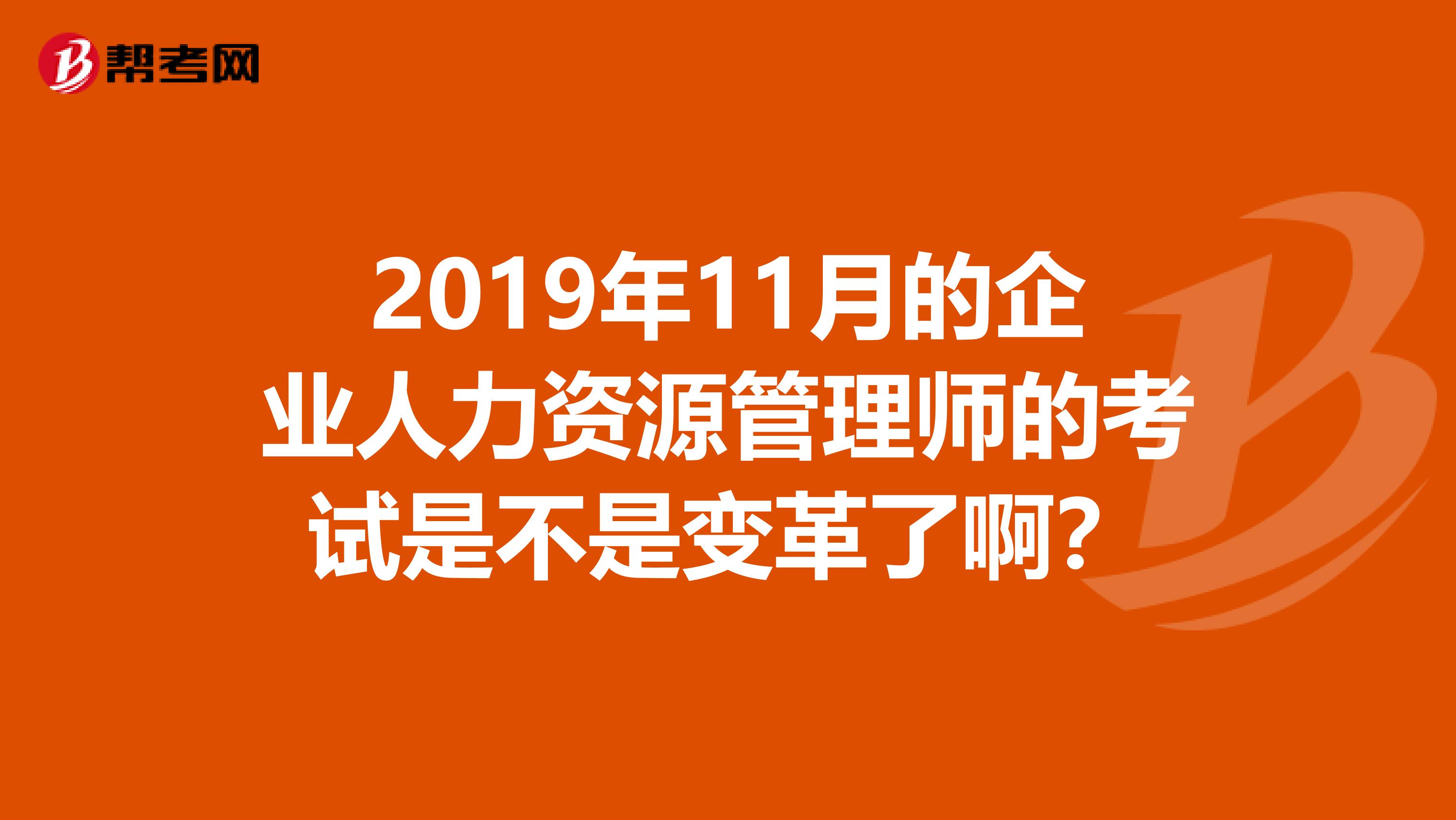 2019年11月的企业人力资源管理师的考试是不是变革了啊？