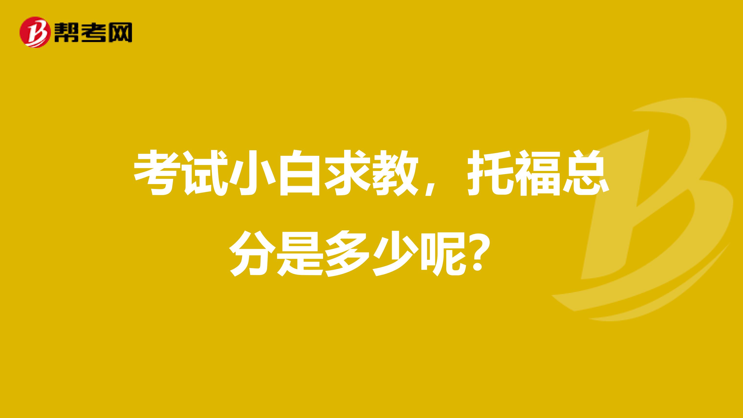 考试小白求教,托福总分是多少呢?