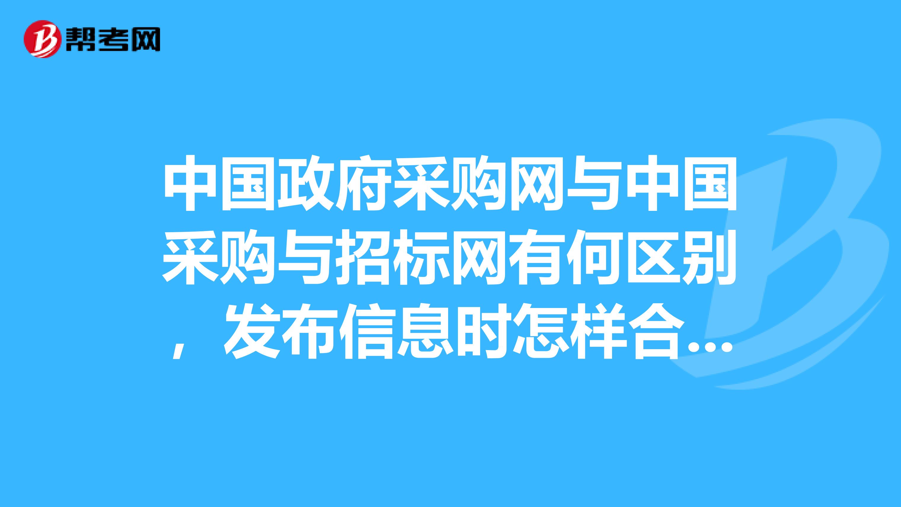 中国政府采购网与中国采购与招标网有何区别，发布信息时怎样合理区分